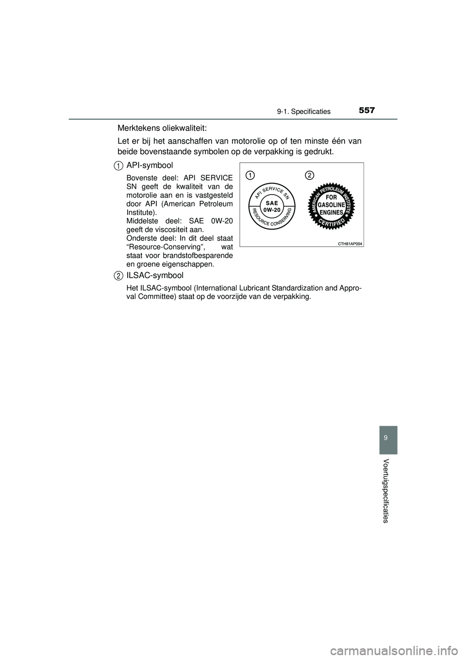 TOYOTA AURIS HYBRID 2016 Instructieboekje (in Dutch) 5579-1. Specificaties
UK AURIS_HV_HB_EE (OM12K47E)
9
Voertuigspecificaties
Merktekens oliekwaliteit:
Let er bij het aanschaffen van motorolie op of ten minste één van
beide bovenstaande symbolen op TOYOTA AURIS HYBRID 2016 Instructieboekje (in Dutch) 5579-1. Specificaties
UK AURIS_HV_HB_EE (OM12K47E)
9
Voertuigspecificaties
Merktekens oliekwaliteit:
Let er bij het aanschaffen van motorolie op of ten minste één van
beide bovenstaande symbolen op