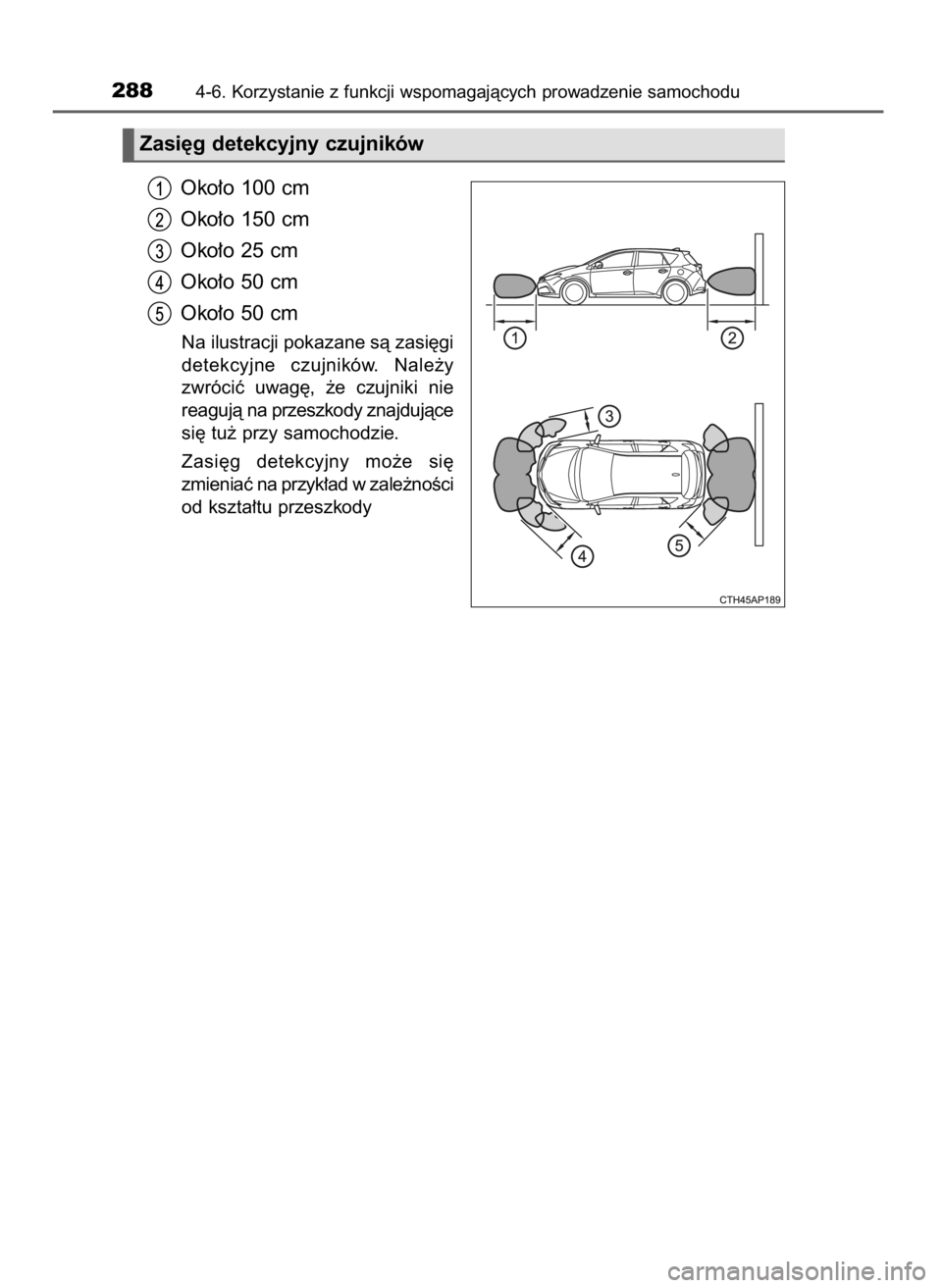 TOYOTA AURIS HYBRID 2016  Instrukcja obsługi (in Polish) Oko∏o 100 cm
Oko∏o 150 cm
Oko∏o 25 cm
Oko∏o 50 cm
Oko∏o 50 cm
Na ilustracji pokazane sà zasi´gi
detekcyjne  czujników.  Nale˝y
zwróciç  uwag´,  ˝e  czujniki  nie
reagujà na przeszko