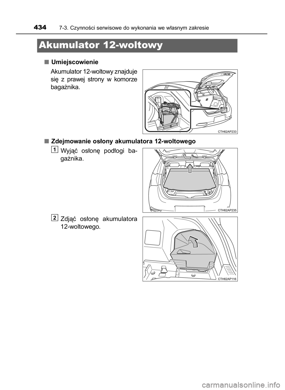 TOYOTA AURIS HYBRID 2016  Instrukcja obsługi (in Polish) Umiejscowienie
Akumulator 12-woltowy znajduje
si´  z prawej  strony  w komorze
baga˝nika.
Zdejmowanie os∏ony akumulatora 12-woltowego
Wyjàç  os∏on´  pod∏ogi  ba-
ga˝nika.
Zdjàç  os∏on