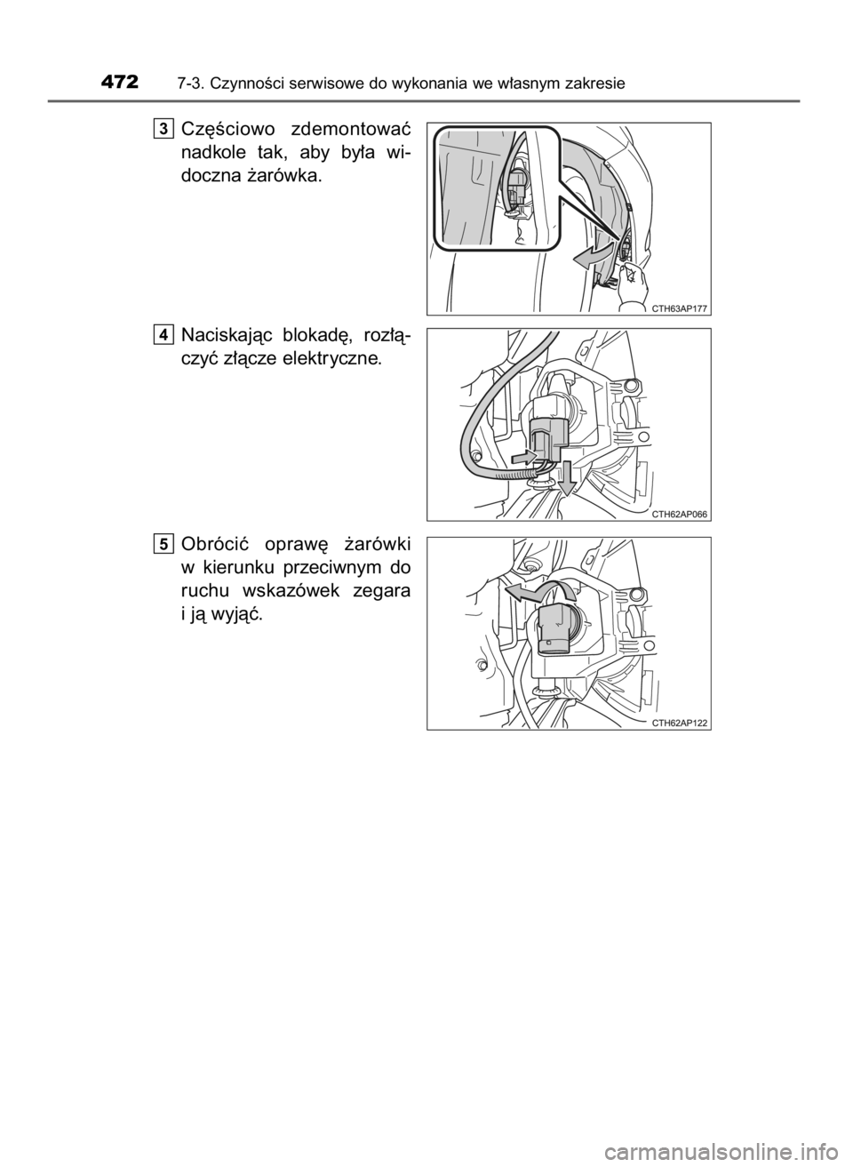 TOYOTA AURIS HYBRID 2016  Instrukcja obsługi (in Polish) Cz´Êciowo  zdemontowaç
nadkole  tak,  aby  by∏a  wi-
doczna ˝arówka.
Naciskajàc  blokad´,  roz∏à-
czyç z∏àcze elektryczne.
Obróciç  opraw´  ˝arówki
w kierunku  przeciwnym  do
ruch