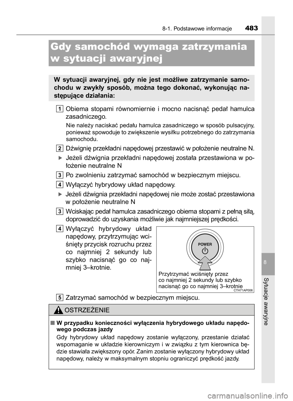 TOYOTA AURIS HYBRID 2016  Instrukcja obsługi (in Polish) Obiema  stopami  równomiernie  i mocno  nacisnàç  peda∏  hamulca
zasadniczego.
Nie nale˝y naciskaç peda∏u hamulca zasadniczego w sposób pulsacyjny,
poniewa˝ spowoduje to zwi´kszenie wysi