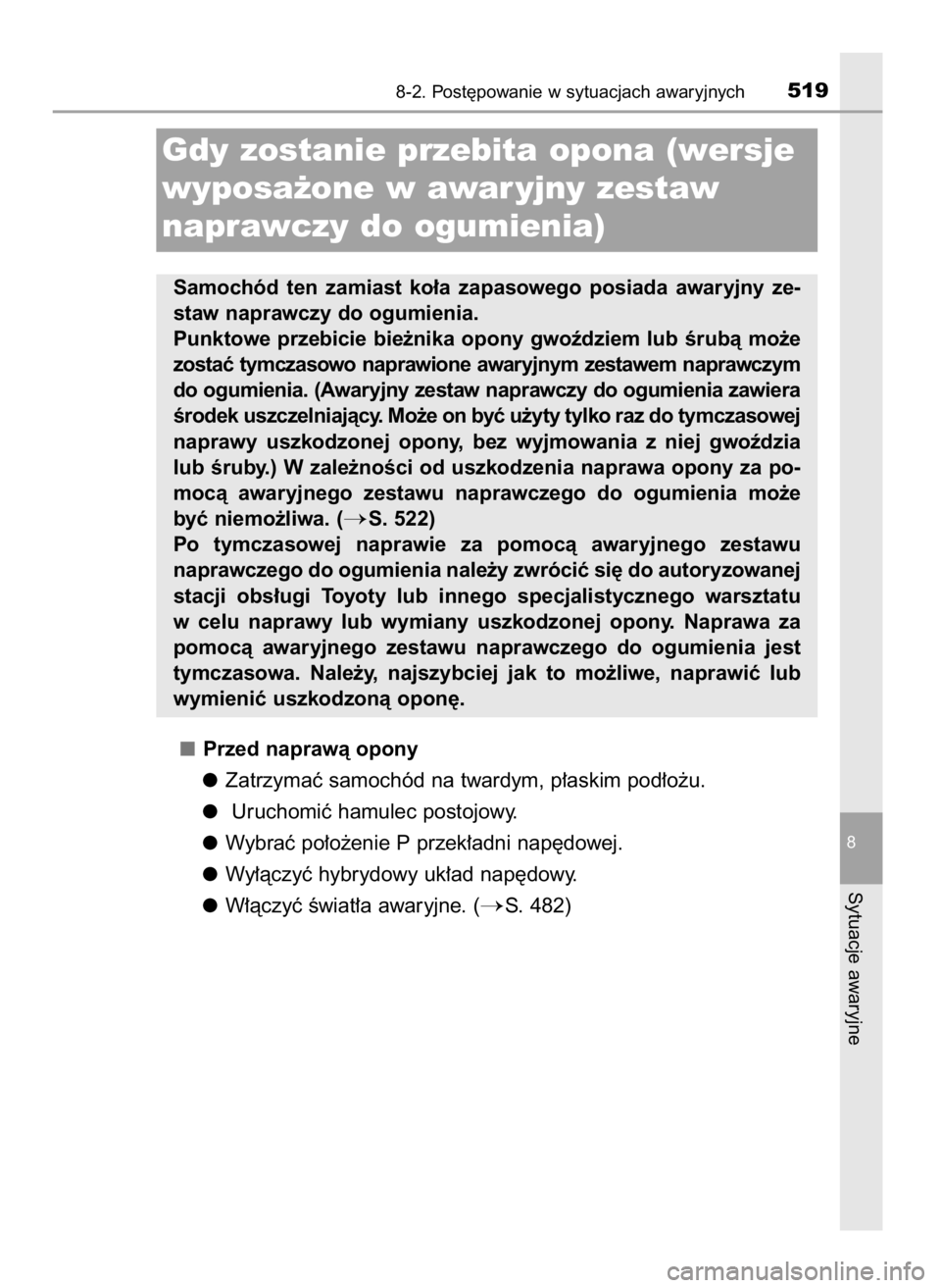 TOYOTA AURIS HYBRID 2016  Instrukcja obsługi (in Polish) Przed naprawà opony
Zatrzymaç samochód na twardym, p∏askim pod∏o˝u.
Uruchomiç hamulec postojowy.
Wybraç po∏o˝enie P przek∏adni nap´dowej.
Wy∏àczyç hybrydowy uk∏ad nap´dowy.
W∏
