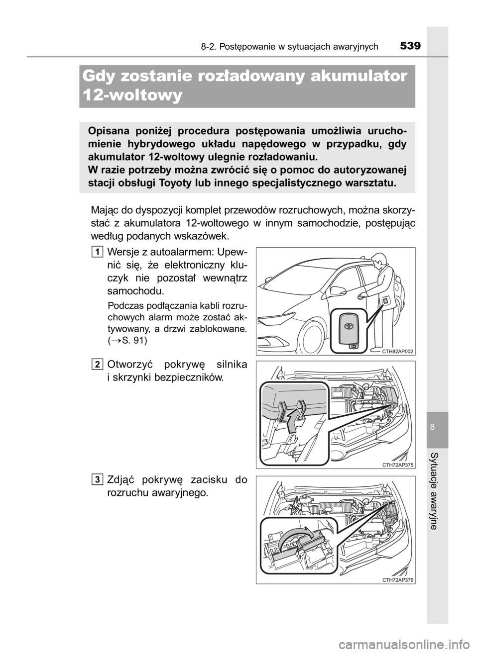 TOYOTA AURIS HYBRID 2016  Instrukcja obsługi (in Polish) Majàc do dyspozycji komplet przewodów rozruchowych, mo˝na skorzy-
staç  z akumulatora  12-woltowego  w innym  samochodzie,  post´pujàc
wed∏ug podanych wskazówek.
Wersje z autoalarmem: Upew-
n