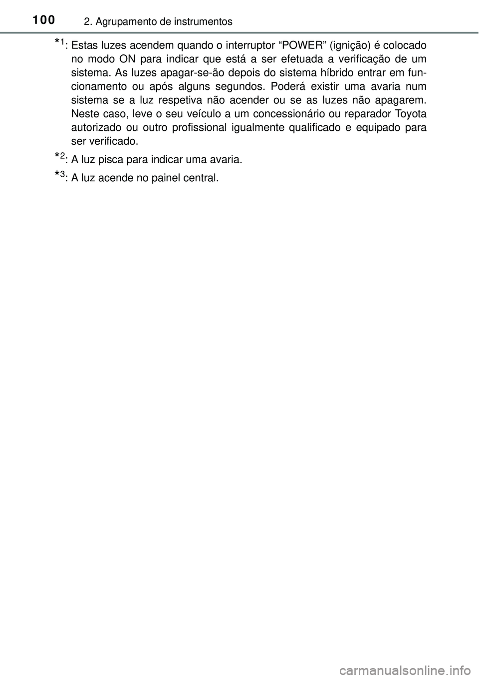 TOYOTA AURIS HYBRID 2016 Manual de utilização (in Portuguese) 1002. Agrupamento de instrumentos
*1: Estas luzes acendem quando o interruptor “POWER” (ignição) é colocado
no modo ON para indicar que está a ser efetuada a verificação de um
sistema. As lu TOYOTA AURIS HYBRID 2016 Manual de utilização (in Portuguese) 1002. Agrupamento de instrumentos
*1: Estas luzes acendem quando o interruptor “POWER” (ignição) é colocado
no modo ON para indicar que está a ser efetuada a verificação de um
sistema. As lu