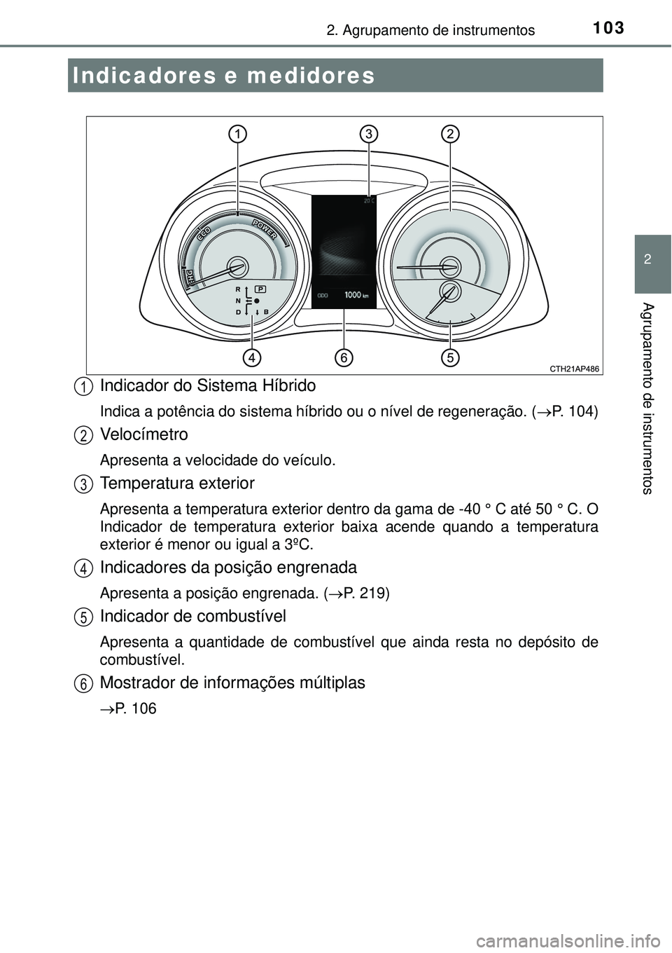 TOYOTA AURIS HYBRID 2016 Manual de utilização (in Portuguese) 1032. Agrupamento de instrumentos
2
Agrupamento de instrumentos
Indicador do Sistema Híbrido
Indica a potência do sistema híbrido ou o nível de regeneração. (P. 104)
Ve l o c í m e t r o
Apr TOYOTA AURIS HYBRID 2016 Manual de utilização (in Portuguese) 1032. Agrupamento de instrumentos
2
Agrupamento de instrumentos
Indicador do Sistema Híbrido
Indica a potência do sistema híbrido ou o nível de regeneração. (P. 104)
Ve l o c í m e t r o
Apr
