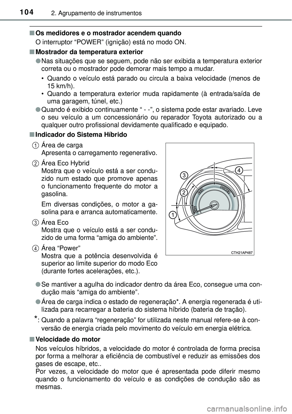 TOYOTA AURIS HYBRID 2016 Manual de utilização (in Portuguese) 1042. Agrupamento de instrumentos
nOs medidores e o mostrador acendem quando
O interruptor “POWER” (ignição) está no modo ON.
nMostrador da temperatura exterior
lNas situações que se seguem, TOYOTA AURIS HYBRID 2016 Manual de utilização (in Portuguese) 1042. Agrupamento de instrumentos
nOs medidores e o mostrador acendem quando
O interruptor “POWER” (ignição) está no modo ON.
nMostrador da temperatura exterior
lNas situações que se seguem,