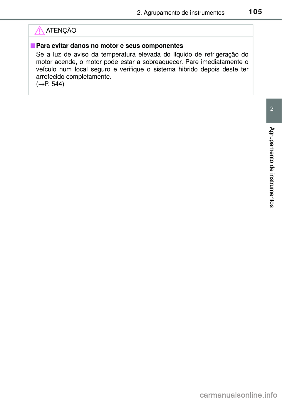 TOYOTA AURIS HYBRID 2016 Manual de utilização (in Portuguese) 1052. Agrupamento de instrumentos
2
Agrupamento de instrumentos
ATENÇÃO
nPara evitar danos no motor e seus componentes
Se a luz de aviso da temperatura elevada do líquido de refrigeração do
motor TOYOTA AURIS HYBRID 2016 Manual de utilização (in Portuguese) 1052. Agrupamento de instrumentos
2
Agrupamento de instrumentos
ATENÇÃO
nPara evitar danos no motor e seus componentes
Se a luz de aviso da temperatura elevada do líquido de refrigeração do
motor
