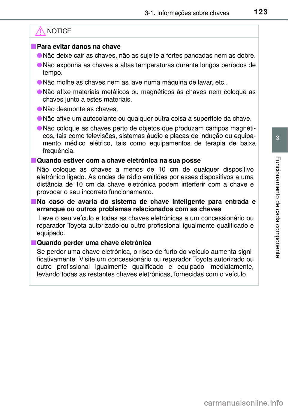 TOYOTA AURIS HYBRID 2016 Manual de utilização (in Portuguese) 1233-1. Informações sobre chaves
3
Funcionamento de cada componente
NOTICE
nPara evitar danos na chave
lNão deixe cair as chaves, não as sujeite a fortes pancadas nem as dobre.
lNão exponha as ch TOYOTA AURIS HYBRID 2016 Manual de utilização (in Portuguese) 1233-1. Informações sobre chaves
3
Funcionamento de cada componente
NOTICE
nPara evitar danos na chave
lNão deixe cair as chaves, não as sujeite a fortes pancadas nem as dobre.
lNão exponha as ch