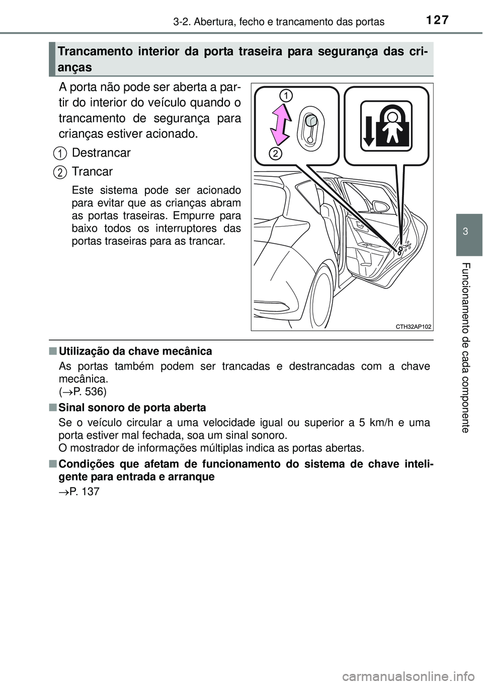 TOYOTA AURIS HYBRID 2016 Manual de utilização (in Portuguese) 1273-2. Abertura, fecho e trancamento das portas
3
Funcionamento de cada componente
A porta não pode ser aberta a par-
tir do interior do veículo quando o
trancamento de segurança para
crianças es TOYOTA AURIS HYBRID 2016 Manual de utilização (in Portuguese) 1273-2. Abertura, fecho e trancamento das portas
3
Funcionamento de cada componente
A porta não pode ser aberta a par-
tir do interior do veículo quando o
trancamento de segurança para
crianças es