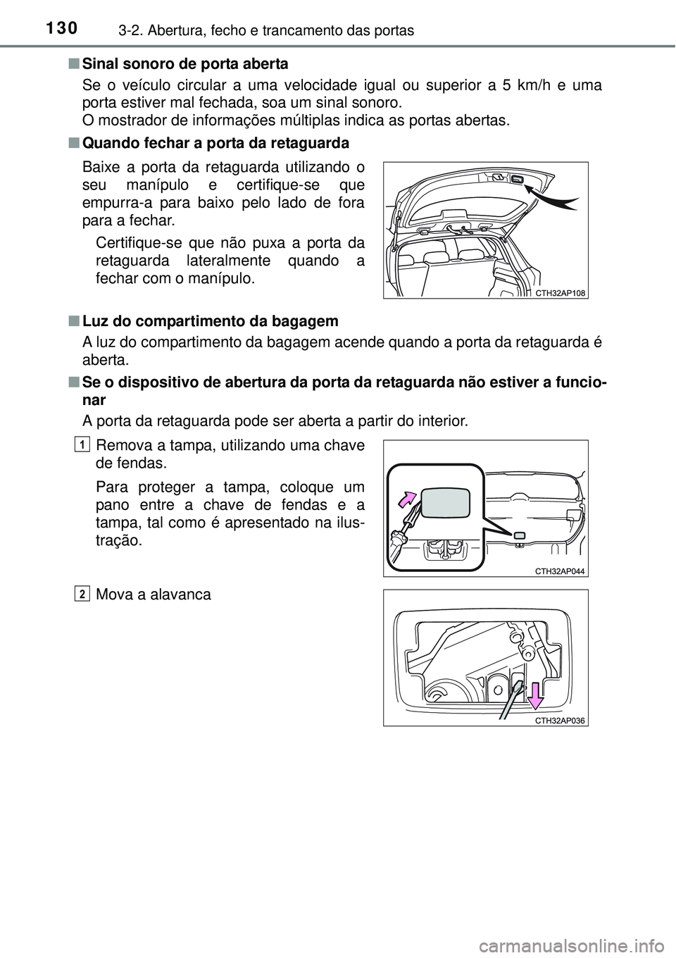 TOYOTA AURIS HYBRID 2016  Manual de utilização (in Portuguese) 1303-2. Abertura, fecho e trancamento das portas
nSinal sonoro de porta aberta
Se o veículo circular a uma velocidade igual ou superior a 5 km/h e uma
porta estiver mal fechada, soa um sinal sonoro.
