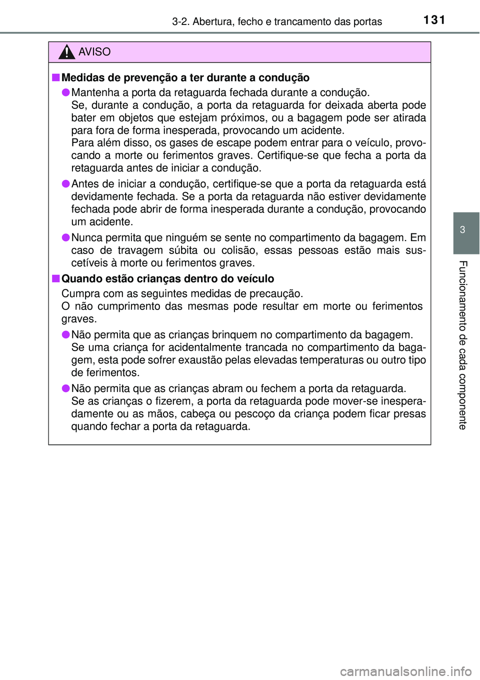 TOYOTA AURIS HYBRID 2016  Manual de utilização (in Portuguese) 1313-2. Abertura, fecho e trancamento das portas
3
Funcionamento de cada componente
AV I S O
nMedidas de prevenção a ter durante a condução
lMantenha a porta da retaguarda fechada durante a condu