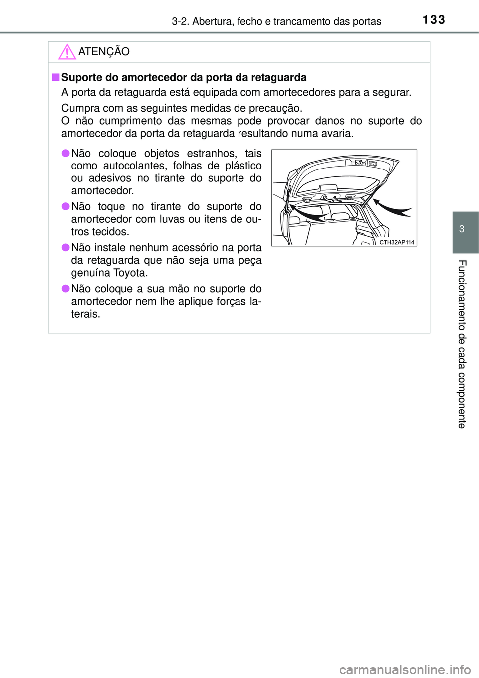 TOYOTA AURIS HYBRID 2016  Manual de utilização (in Portuguese) 1333-2. Abertura, fecho e trancamento das portas
3
Funcionamento de cada componente
ATENÇÃO
nSuporte do amortecedor da porta da retaguarda
A porta da retaguarda está equipada com amortecedores para