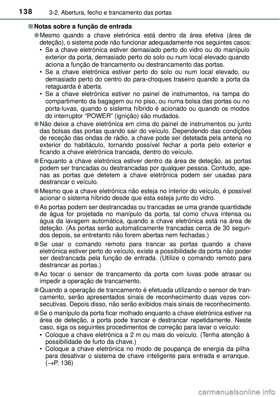 TOYOTA AURIS HYBRID 2016  Manual de utilização (in Portuguese) 1383-2. Abertura, fecho e trancamento das portas
nNotas sobre a função de entrada
l
Mesmo quando a chave eletrónica está dentro da área efetiva (área de
deteção), o sistema pode não funcionar