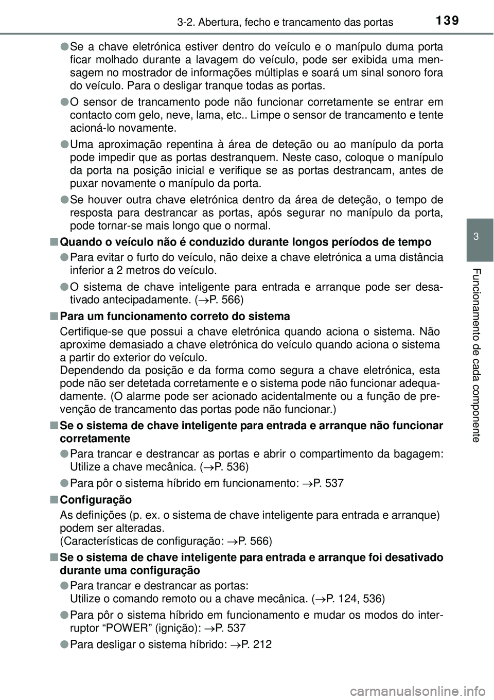 TOYOTA AURIS HYBRID 2016  Manual de utilização (in Portuguese) 1393-2. Abertura, fecho e trancamento das portas
3
Funcionamento de cada componente
lSe a chave eletrónica estiver dentro do veículo e o manípulo duma porta
ficar molhado durante a lavagem do veíc