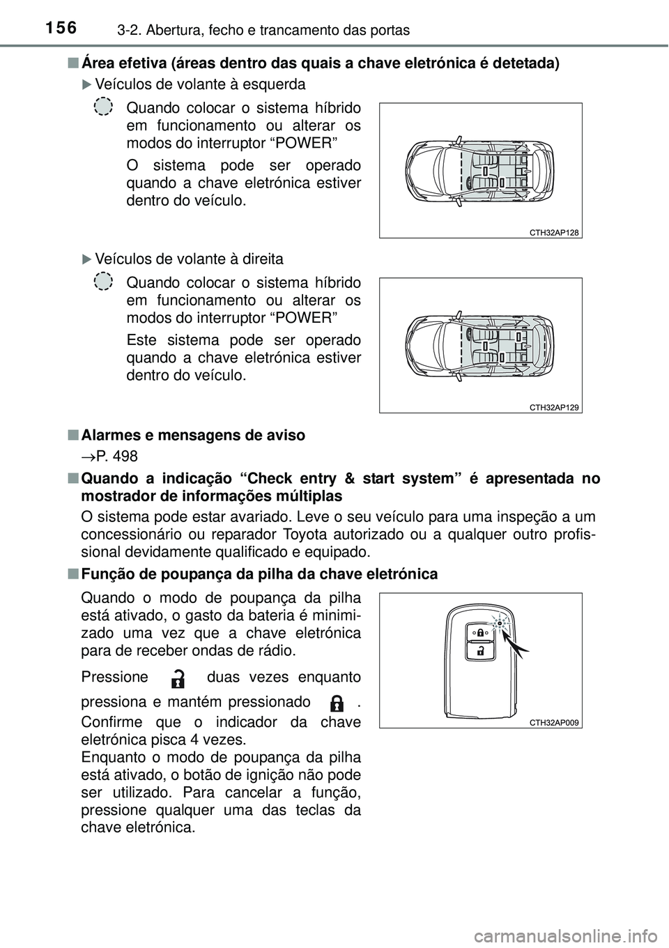TOYOTA AURIS HYBRID 2016  Manual de utilização (in Portuguese) 1563-2. Abertura, fecho e trancamento das portas
nÁrea efetiva (áreas dentro das quais a chave eletrónica é detetada)
Veículos de volante à esquerda
Veículos de volante à direita
nAlarme