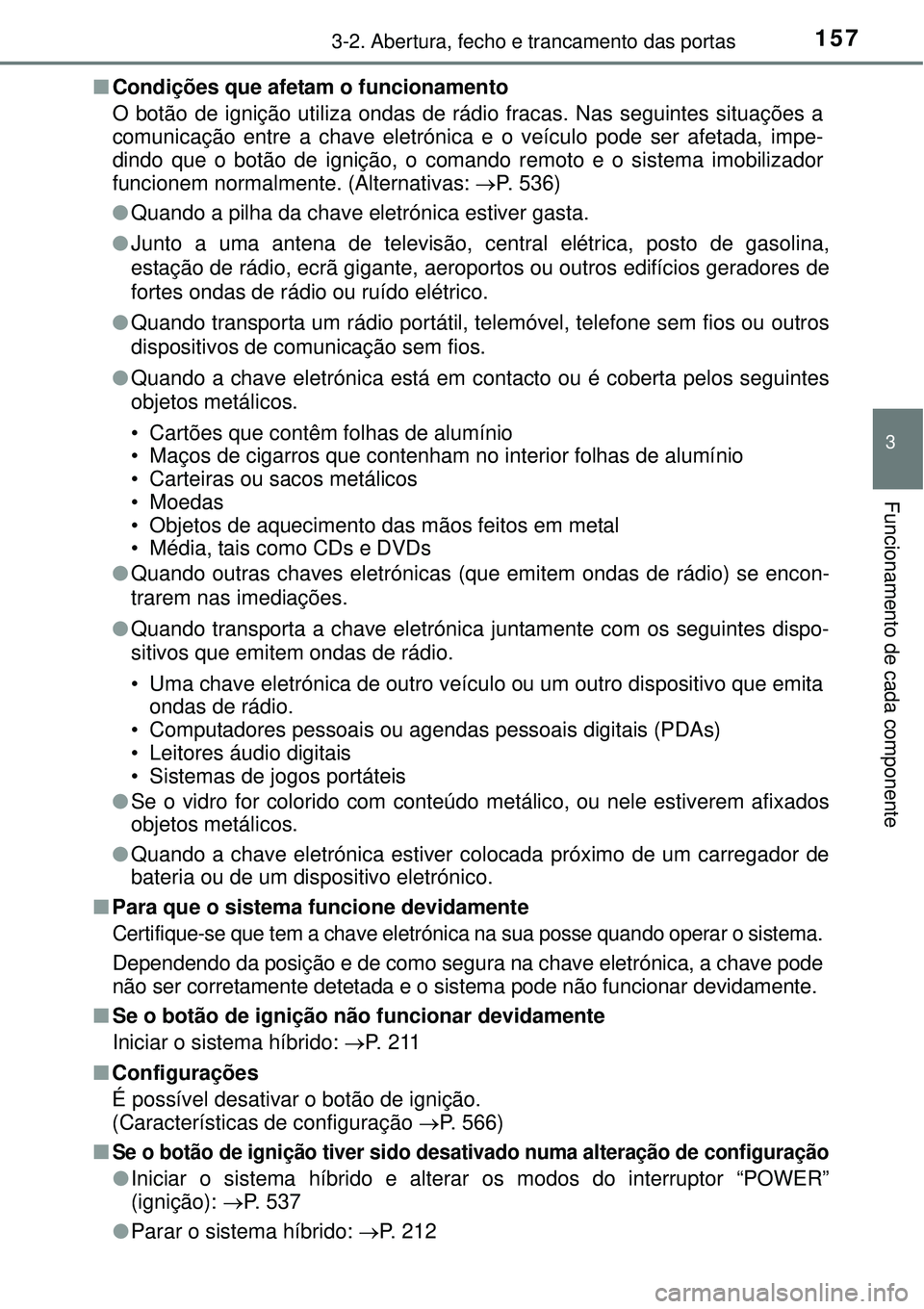 TOYOTA AURIS HYBRID 2016  Manual de utilização (in Portuguese) 1573-2. Abertura, fecho e trancamento das portas
3
Funcionamento de cada componente
nCondições que afetam o funcionamento
O botão de ignição utiliza ondas de rádio fracas. Nas seguintes situaç