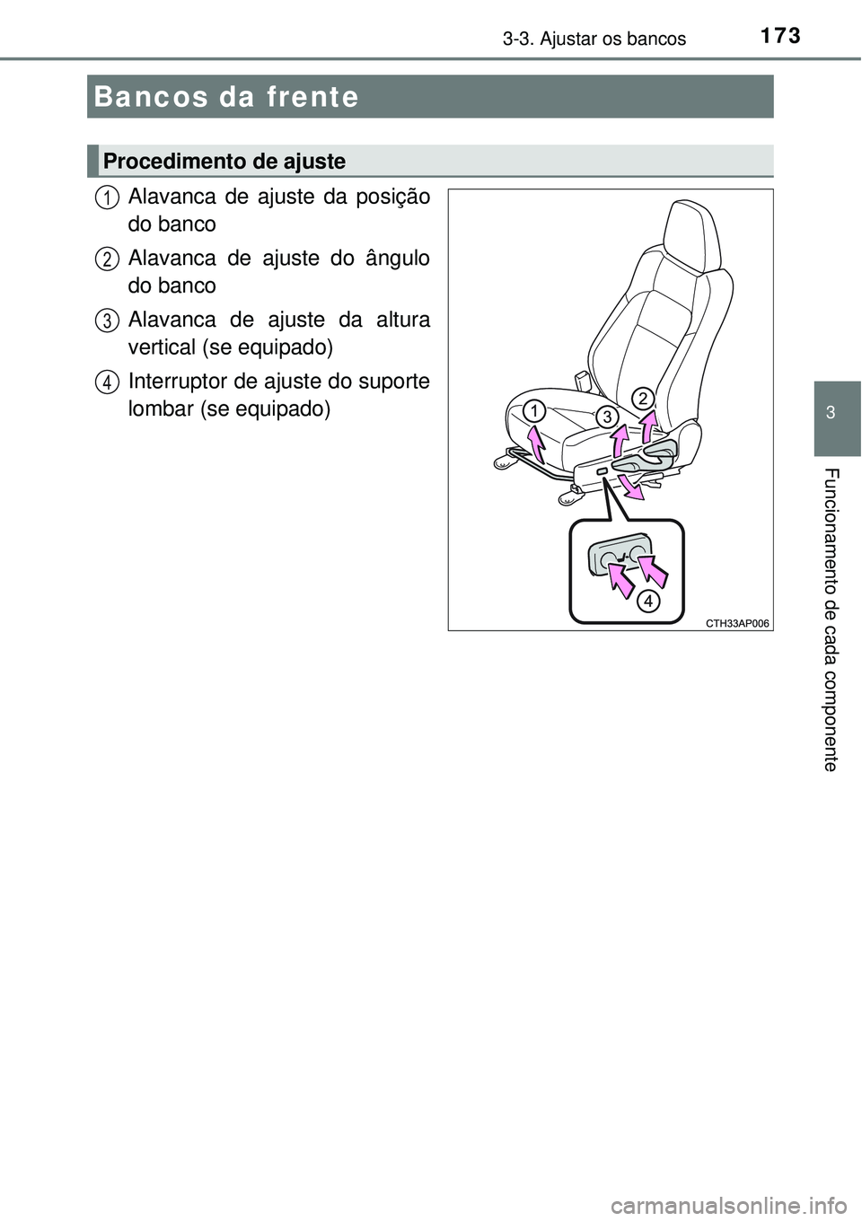TOYOTA AURIS HYBRID 2016  Manual de utilização (in Portuguese) 173
3
Funcionamento de cada componente
3-3. Ajustar os bancos
Alavanca de ajuste da posição
do banco
Alavanca de ajuste do ângulo
do banco
Alavanca de ajuste da altura
vertical (se equipado)
Interr