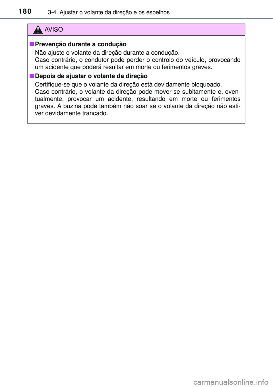 TOYOTA AURIS HYBRID 2016 Manual de utilização (in Portuguese) 1803-4. Ajustar o volante da direção e os espelhos
AV I S O
nPrevenção durante a condução
Não ajuste o volante da direção durante a condução.
Caso contrário, o condutor pode perder o cont TOYOTA AURIS HYBRID 2016 Manual de utilização (in Portuguese) 1803-4. Ajustar o volante da direção e os espelhos
AV I S O
nPrevenção durante a condução
Não ajuste o volante da direção durante a condução.
Caso contrário, o condutor pode perder o cont