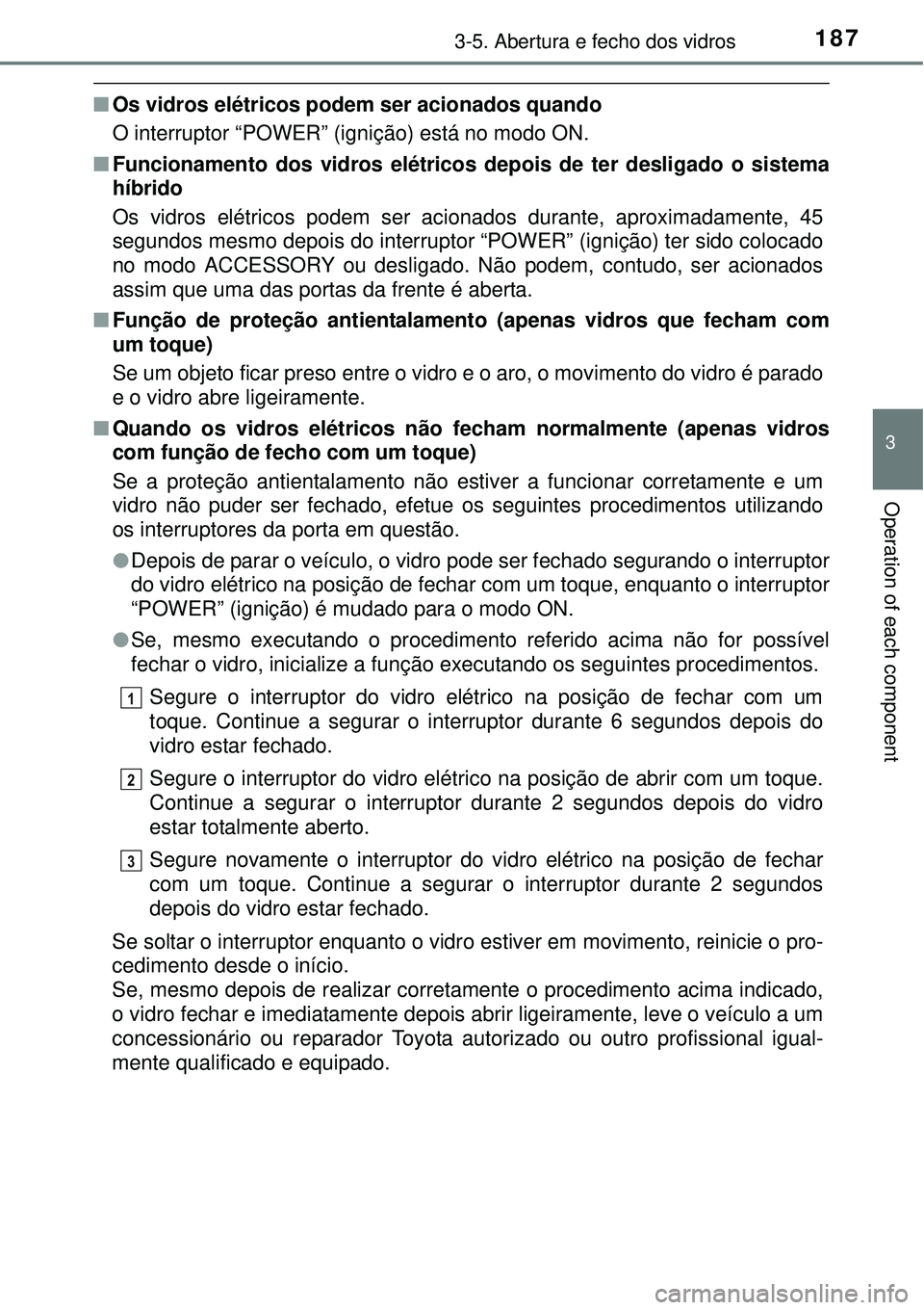 TOYOTA AURIS HYBRID 2016 Manual de utilização (in Portuguese) 1873-5. Abertura e fecho dos vidros
3
Operation of each component
nOs vidros elétricos podem ser acionados quando
O interruptor “POWER” (ignição) está no modo ON.
nFuncionamento dos vidros el TOYOTA AURIS HYBRID 2016 Manual de utilização (in Portuguese) 1873-5. Abertura e fecho dos vidros
3
Operation of each component
nOs vidros elétricos podem ser acionados quando
O interruptor “POWER” (ignição) está no modo ON.
nFuncionamento dos vidros el