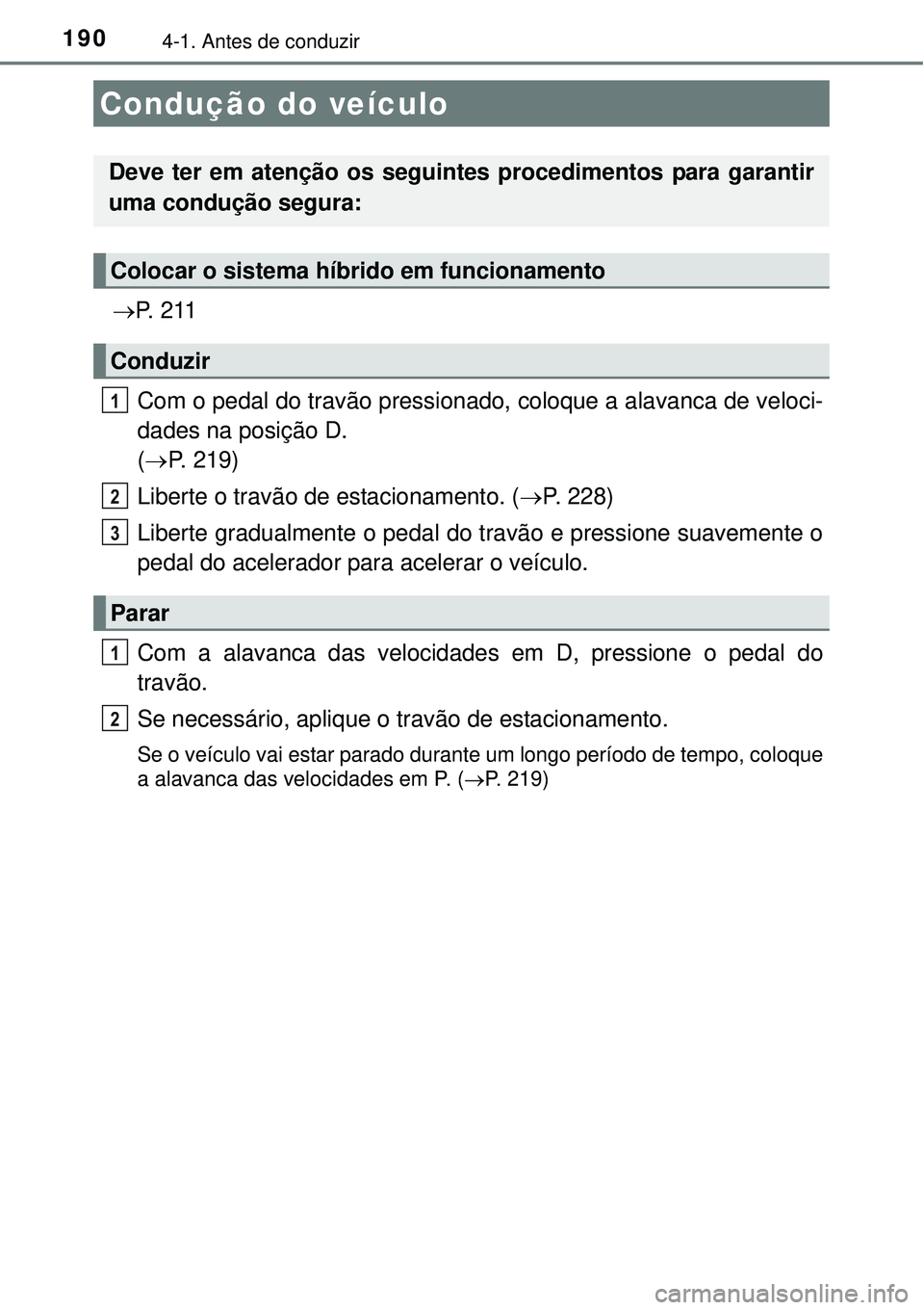 TOYOTA AURIS HYBRID 2016 Manual de utilização (in Portuguese) 1904-1. Antes de conduzir
P. 2 1 1
Com o pedal do travão pressionado, coloque a alavanca de veloci-
dades na posição D.
(P. 219)
Liberte o travão de estacionamento. (P. 228)
Liberte gr TOYOTA AURIS HYBRID 2016 Manual de utilização (in Portuguese) 1904-1. Antes de conduzir
P. 2 1 1
Com o pedal do travão pressionado, coloque a alavanca de veloci-
dades na posição D.
(P. 219)
Liberte o travão de estacionamento. (P. 228)
Liberte gr
