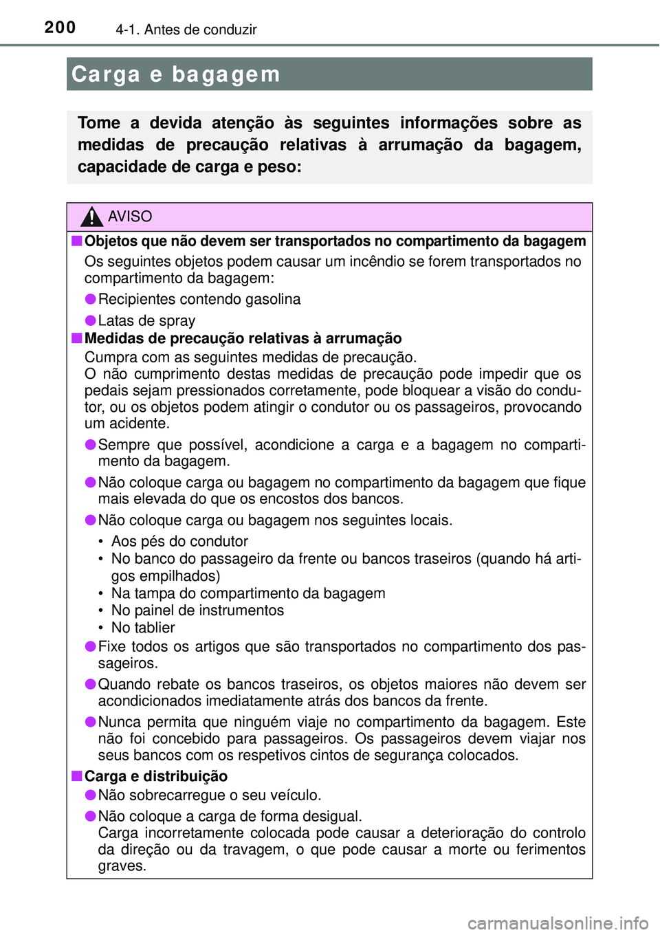 TOYOTA AURIS HYBRID 2016  Manual de utilização (in Portuguese) 2004-1. Antes de conduzir
Carga e bagagem
Tome a devida atenção às seguintes informações sobre as
medidas de precaução relativas à arrumação da bagagem,
capacidade de carga e peso:
AV I S O
