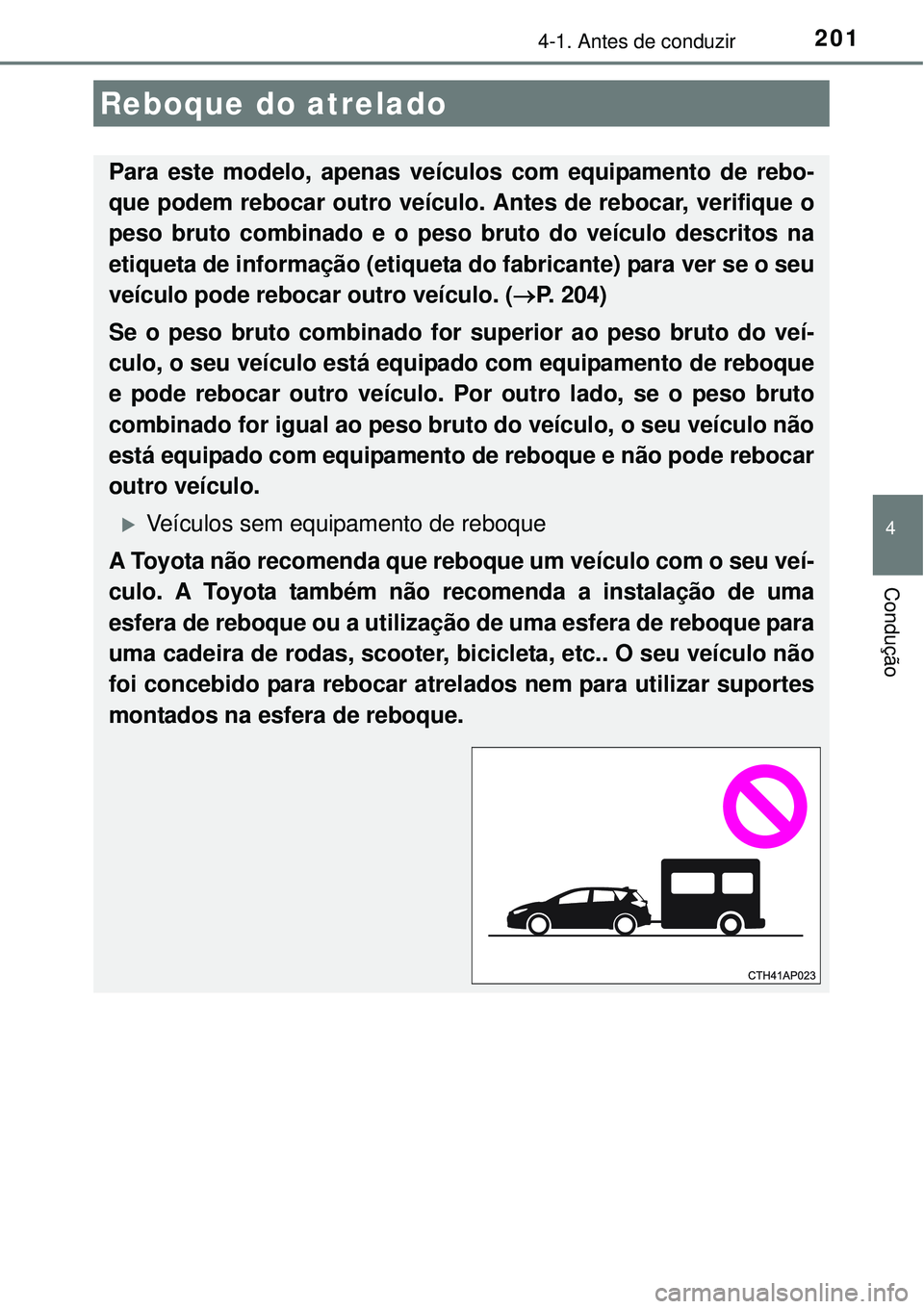 TOYOTA AURIS HYBRID 2016  Manual de utilização (in Portuguese) 2014-1. Antes de conduzir
4
Condução
Reboque do atrelado
Para este modelo, apenas veículos com equipamento de rebo-
que podem rebocar outro veículo. Antes de rebocar, verifique o
peso bruto combin
