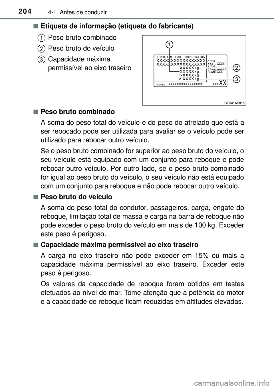 TOYOTA AURIS HYBRID 2016  Manual de utilização (in Portuguese) 2044-1. Antes de conduzir
nEtiqueta de informação (etiqueta do fabricante)
Peso bruto combinado
Peso bruto do veículo
Capacidade máxima 
permissível ao eixo traseiro
nPeso bruto combinado
A soma 