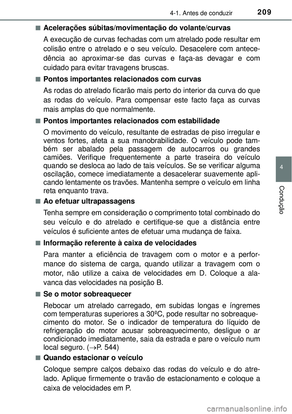 TOYOTA AURIS HYBRID 2016  Manual de utilização (in Portuguese) 2094-1. Antes de conduzir
4
Condução
nAcelerações súbitas/movimentação do volante/curvas
A execução de curvas fechadas com um atrelado pode resultar em
colisão entre o atrelado e o seu veíc