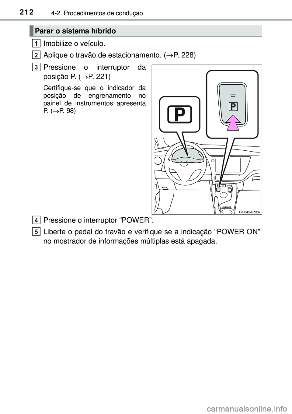 TOYOTA AURIS HYBRID 2016  Manual de utilização (in Portuguese) 2124-2. Procedimentos de condução
Imobilize o veículo.
Aplique o travão de estacionamento. (P. 228)
Pressione o interruptor da
posição P. (P. 221)
Certifique-se que o indicador da
posiçã