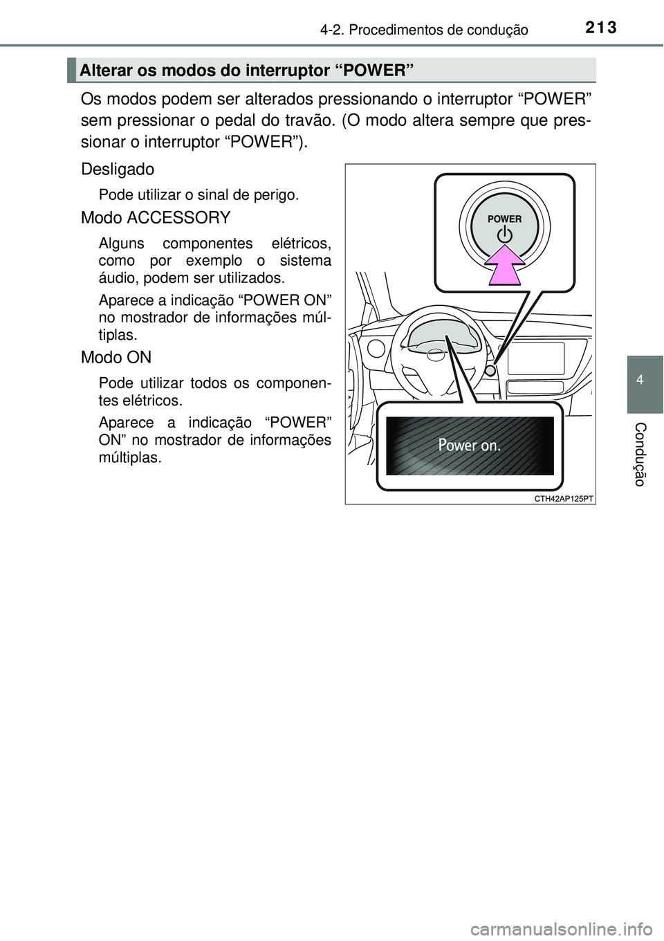 TOYOTA AURIS HYBRID 2016  Manual de utilização (in Portuguese) 2134-2. Procedimentos de condução
4
Condução
Os modos podem ser alterados pressionando o interruptor “POWER”
sem pressionar o pedal do travão. (O modo altera sempre que pres-
sionar o interru