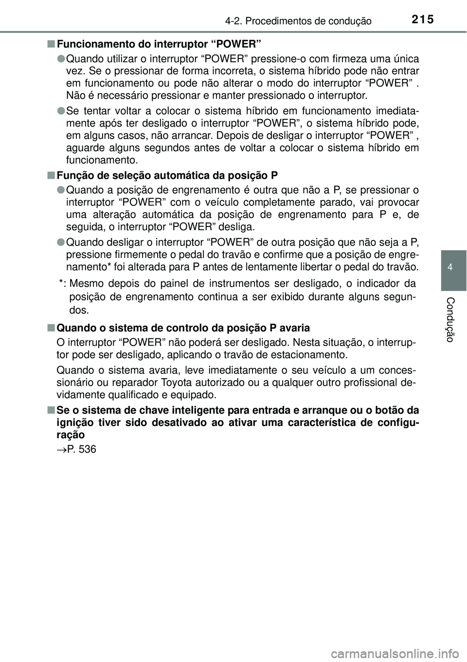 TOYOTA AURIS HYBRID 2016  Manual de utilização (in Portuguese) 2154-2. Procedimentos de condução
4
Condução
nFuncionamento do interruptor “POWER”
lQuando utilizar o interruptor “POWER” pressione-o com firmeza uma única
vez. Se o pressionar de forma i
