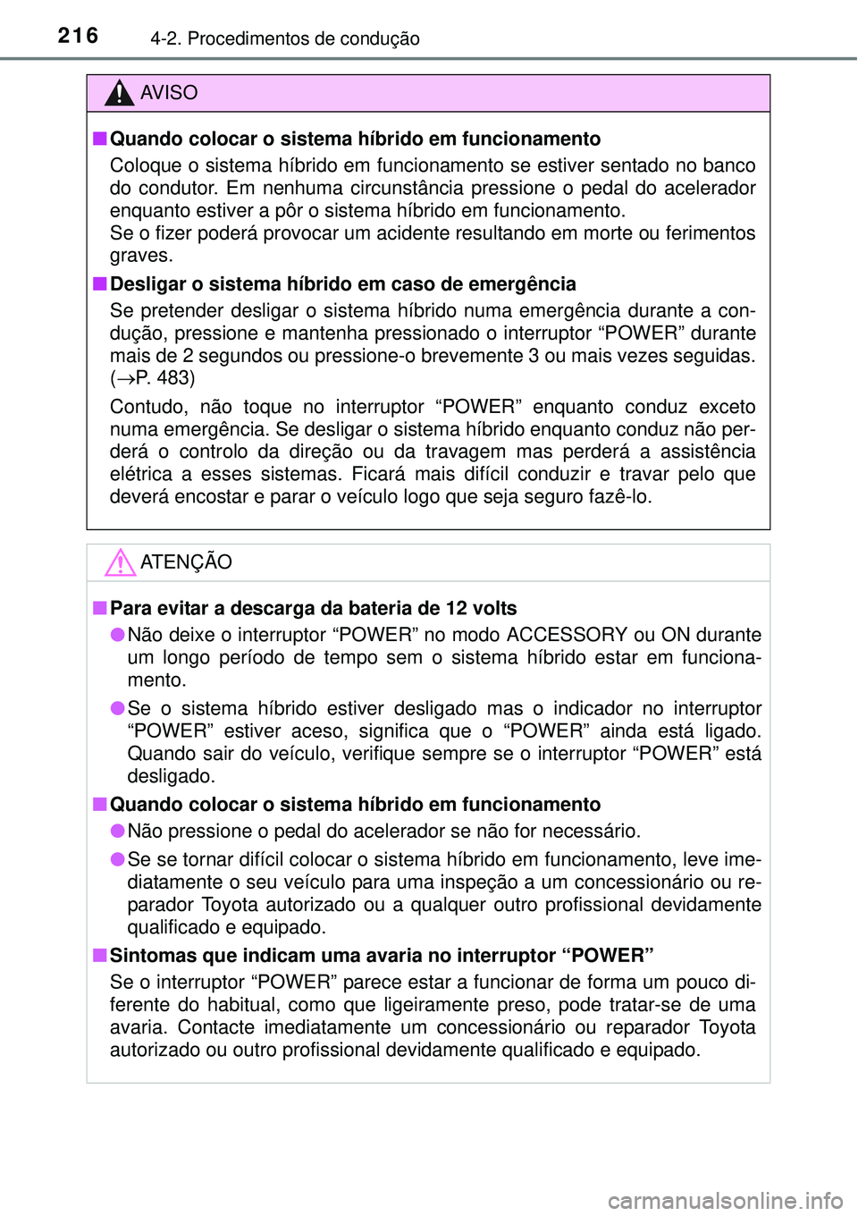 TOYOTA AURIS HYBRID 2016  Manual de utilização (in Portuguese) 2164-2. Procedimentos de condução
AV I S O
nQuando colocar o sistema híbrido em funcionamento
Coloque o sistema híbrido em funcionamento se estiver sentado no banco
do condutor. Em nenhuma circuns