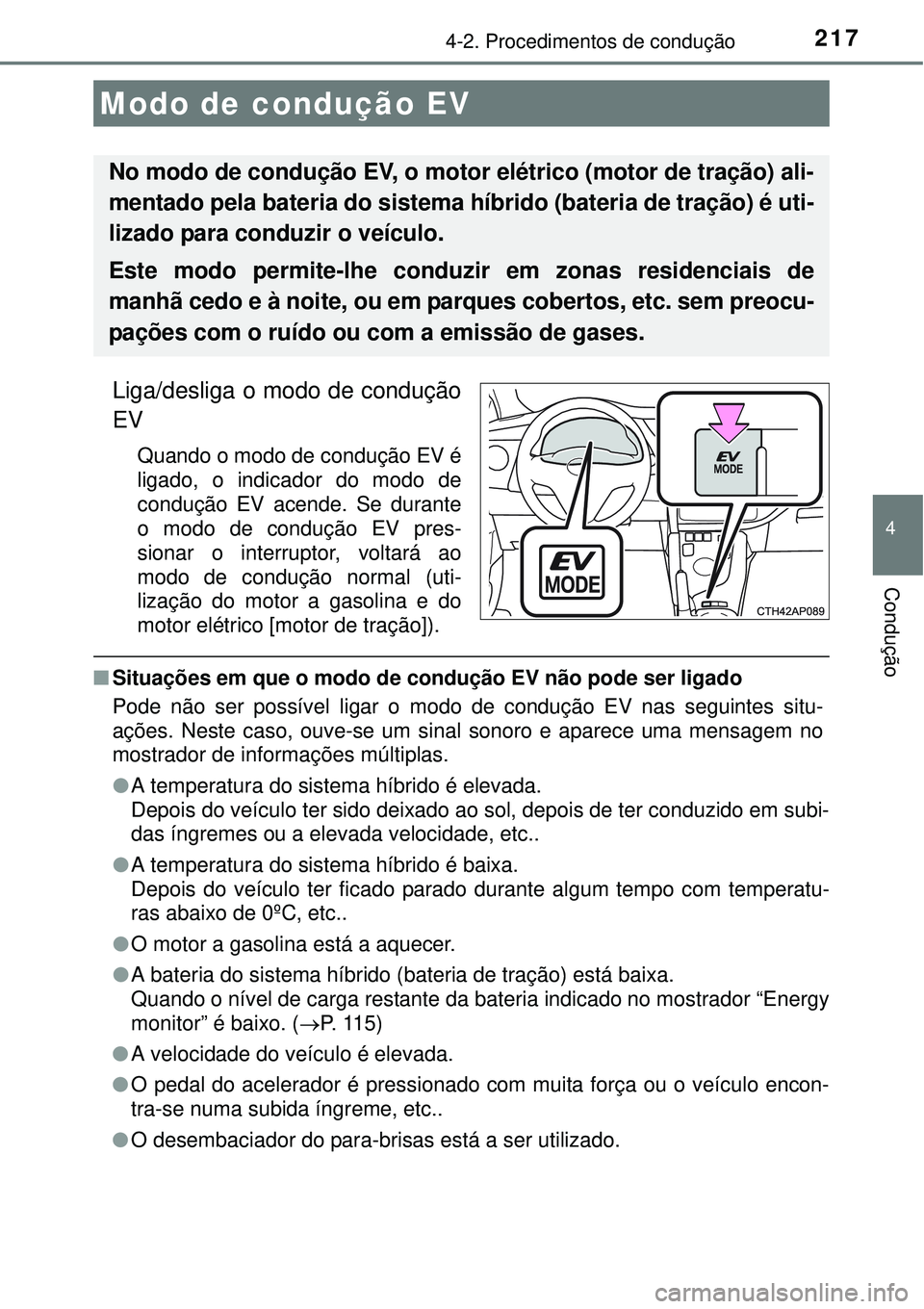 TOYOTA AURIS HYBRID 2016  Manual de utilização (in Portuguese) 2174-2. Procedimentos de condução
4
Condução
Liga/desliga o modo de condução
EV
Quando o modo de condução EV é
ligado, o indicador do modo de
condução EV acende. Se durante
o modo de condu