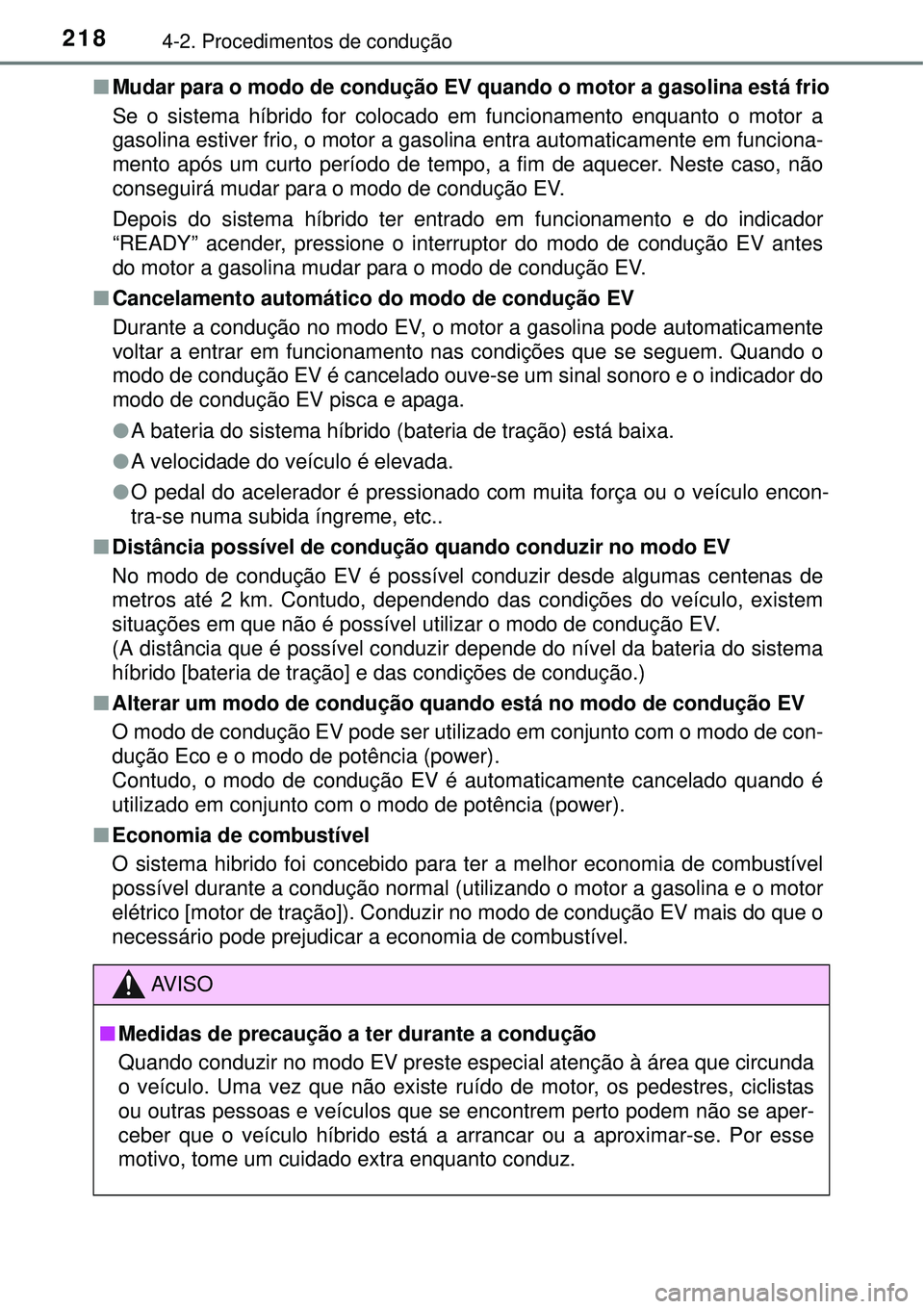 TOYOTA AURIS HYBRID 2016  Manual de utilização (in Portuguese) 2184-2. Procedimentos de condução
nMudar para o modo de condução EV quando o motor a gasolina está frio
Se o sistema híbrido for colocado em funcionamento enquanto o motor a
gasolina estiver fri
