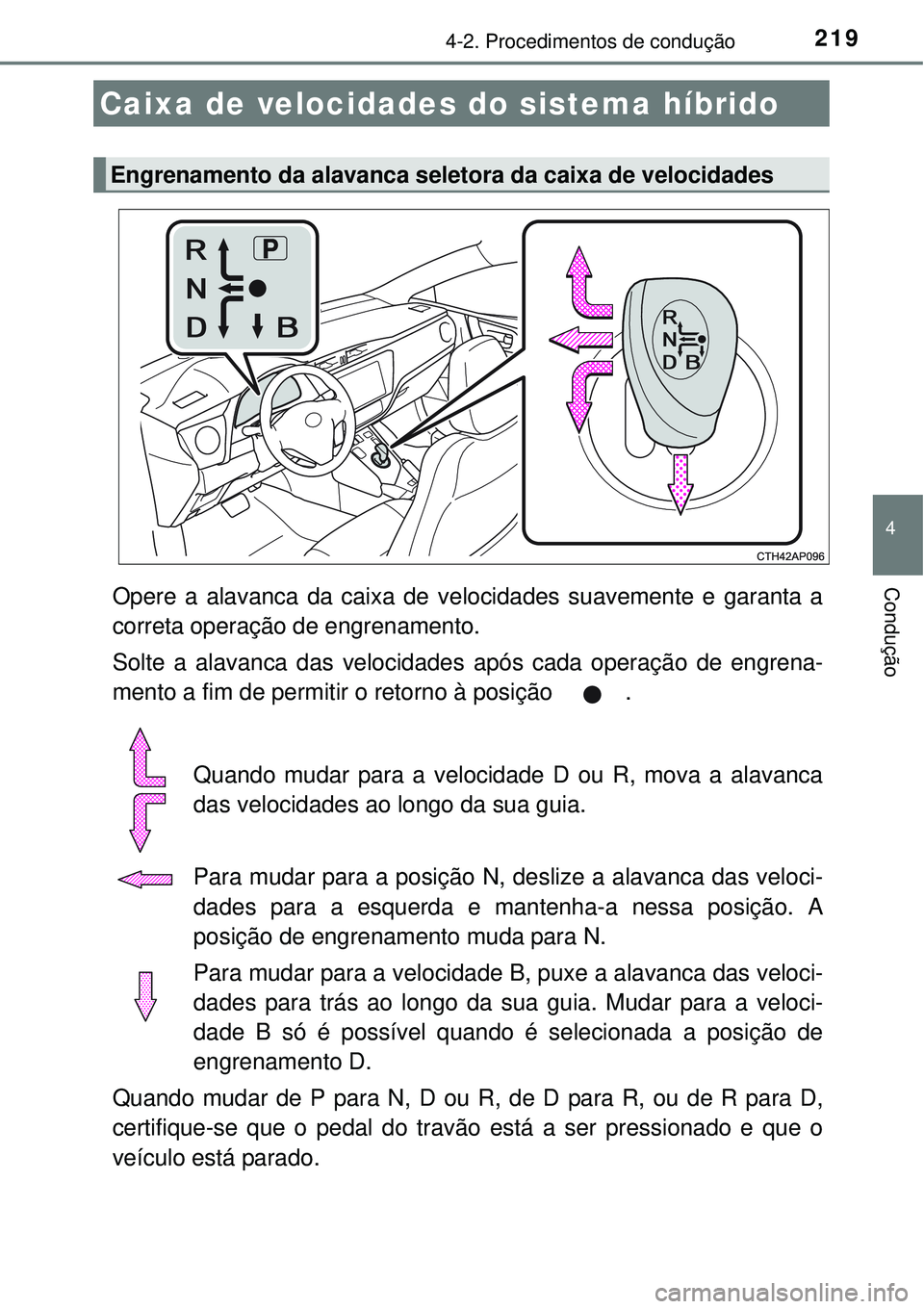 TOYOTA AURIS HYBRID 2016  Manual de utilização (in Portuguese) 2194-2. Procedimentos de condução
4
ConduçãoOpere a alavanca da caixa de velocidades suavemente e garanta a
correta operação de engrenamento.
Solte a alavanca das velocidades após cada operaç