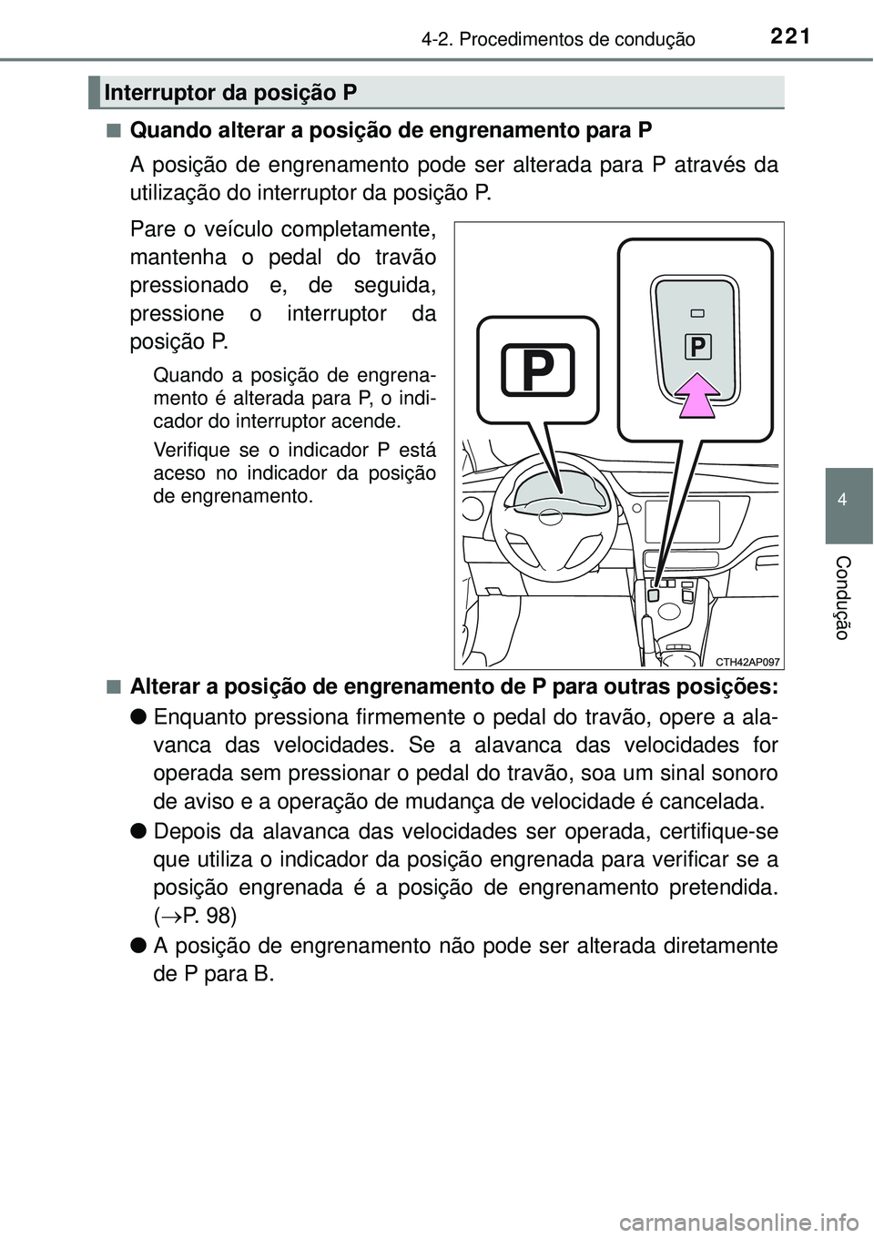 TOYOTA AURIS HYBRID 2016  Manual de utilização (in Portuguese) 2214-2. Procedimentos de condução
4
Condução
nQuando alterar a posição de engrenamento para P 
A posição de engrenamento pode ser alterada para P através da
utilização do interruptor da pos