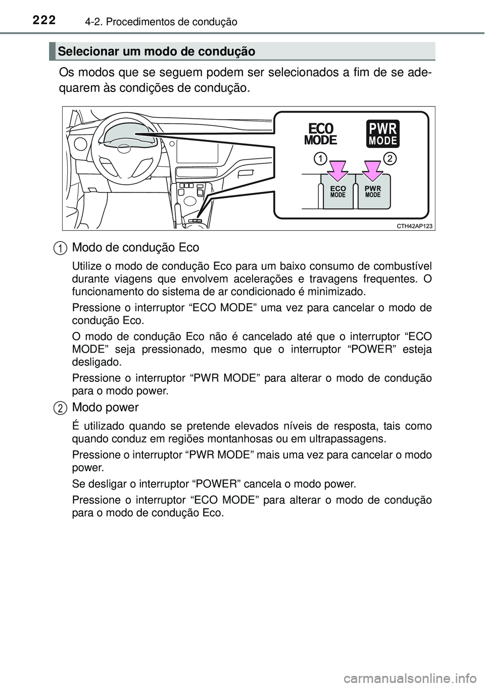 TOYOTA AURIS HYBRID 2016  Manual de utilização (in Portuguese) 2224-2. Procedimentos de condução
Os modos que se seguem podem ser selecionados a fim de se ade-
quarem às condições de condução.
Modo de condução Eco
Utilize o modo de condução Eco para um