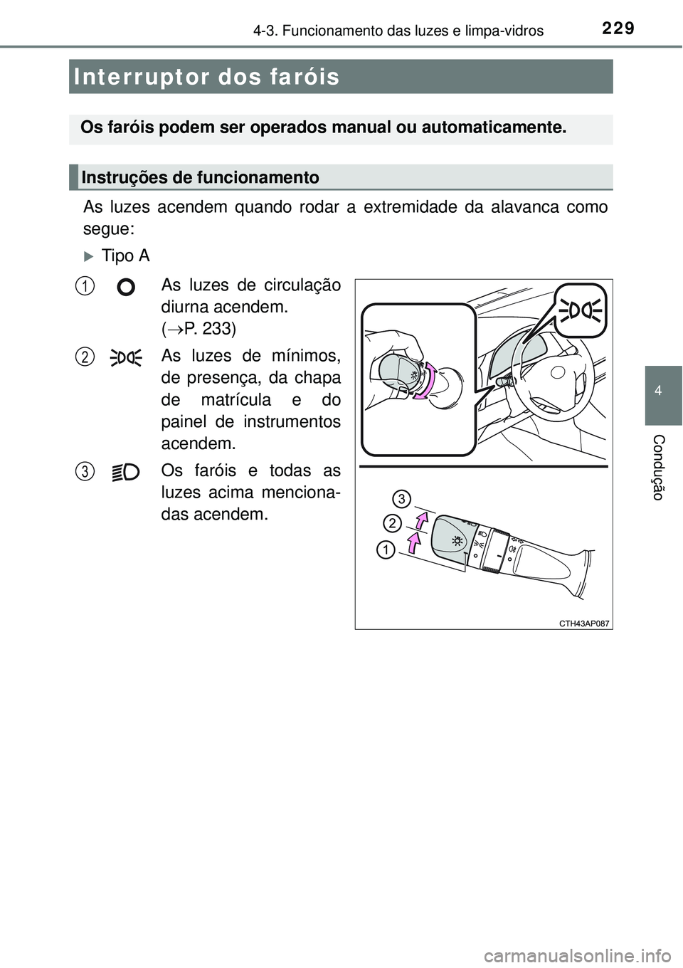 TOYOTA AURIS HYBRID 2016 Manual de utilização (in Portuguese) 229
4
Condução
4-3. Funcionamento das luzes e limpa-vidros
As luzes acendem quando rodar a extremidade da alavanca como
segue:
Tipo A
As luzes de circulação
diurna acendem.
(P. 233)
As luze TOYOTA AURIS HYBRID 2016 Manual de utilização (in Portuguese) 229
4
Condução
4-3. Funcionamento das luzes e limpa-vidros
As luzes acendem quando rodar a extremidade da alavanca como
segue:
Tipo A
As luzes de circulação
diurna acendem.
(P. 233)
As luze