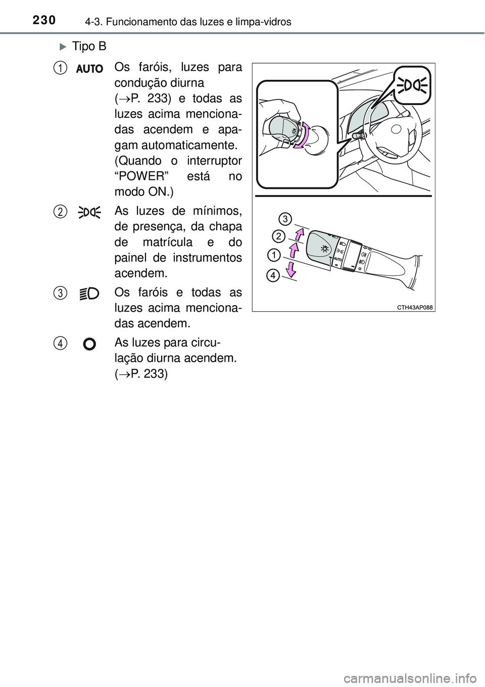 TOYOTA AURIS HYBRID 2016 Manual de utilização (in Portuguese) 2304-3. Funcionamento das luzes e limpa-vidros
Tipo B
Os faróis, luzes para
condução diurna
(P. 233) e todas as
luzes acima menciona-
das acendem e apa-
gam automaticamente.
(Quando o interr TOYOTA AURIS HYBRID 2016 Manual de utilização (in Portuguese) 2304-3. Funcionamento das luzes e limpa-vidros
Tipo B
Os faróis, luzes para
condução diurna
(P. 233) e todas as
luzes acima menciona-
das acendem e apa-
gam automaticamente.
(Quando o interr