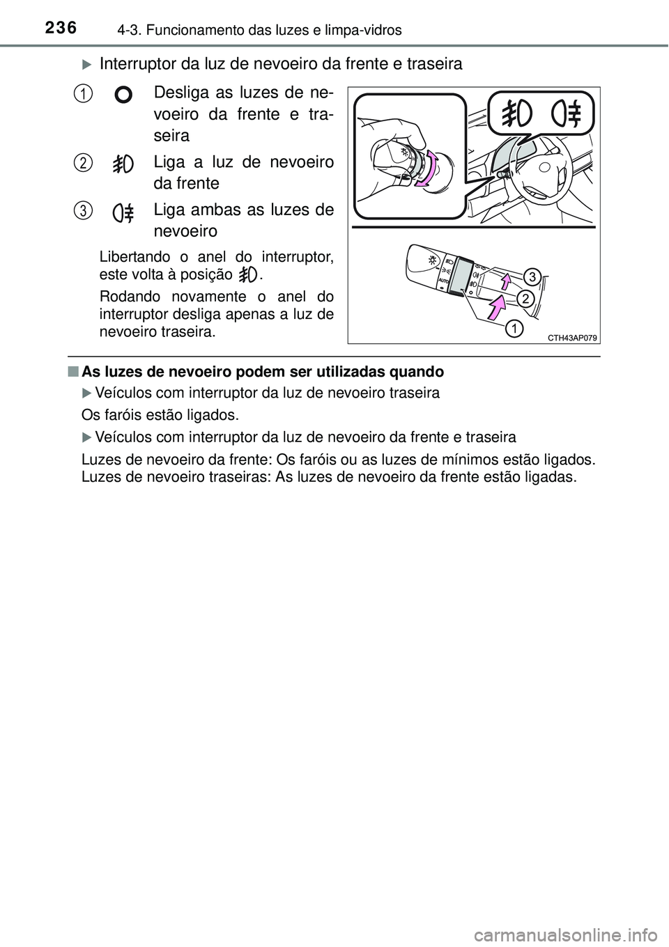 TOYOTA AURIS HYBRID 2016 Manual de utilização (in Portuguese) 2364-3. Funcionamento das luzes e limpa-vidros
Interruptor da luz de nevoeiro da frente e traseira
Desliga as luzes de ne-
voeiro da frente e tra-
seira
Liga a luz de nevoeiro
da frente
Liga ambas TOYOTA AURIS HYBRID 2016 Manual de utilização (in Portuguese) 2364-3. Funcionamento das luzes e limpa-vidros
Interruptor da luz de nevoeiro da frente e traseira
Desliga as luzes de ne-
voeiro da frente e tra-
seira
Liga a luz de nevoeiro
da frente
Liga ambas