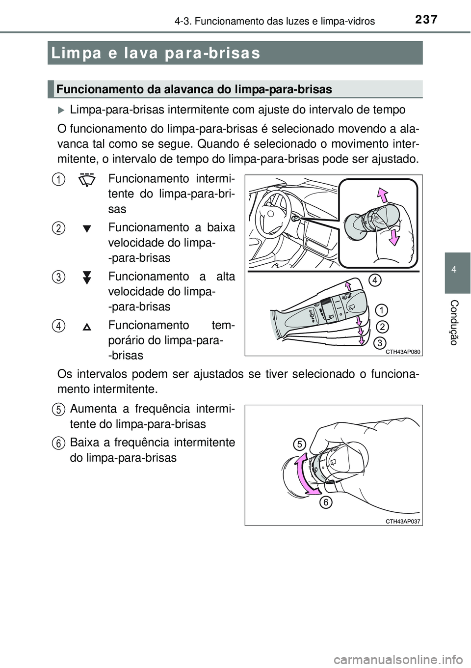 TOYOTA AURIS HYBRID 2016 Manual de utilização (in Portuguese) 2374-3. Funcionamento das luzes e limpa-vidros
4
Condução
Limpa-para-brisas intermitente com ajuste do intervalo de tempo
O funcionamento do limpa-para-brisas é selecionado movendo a ala-
vanca TOYOTA AURIS HYBRID 2016 Manual de utilização (in Portuguese) 2374-3. Funcionamento das luzes e limpa-vidros
4
Condução
Limpa-para-brisas intermitente com ajuste do intervalo de tempo
O funcionamento do limpa-para-brisas é selecionado movendo a ala-
vanca