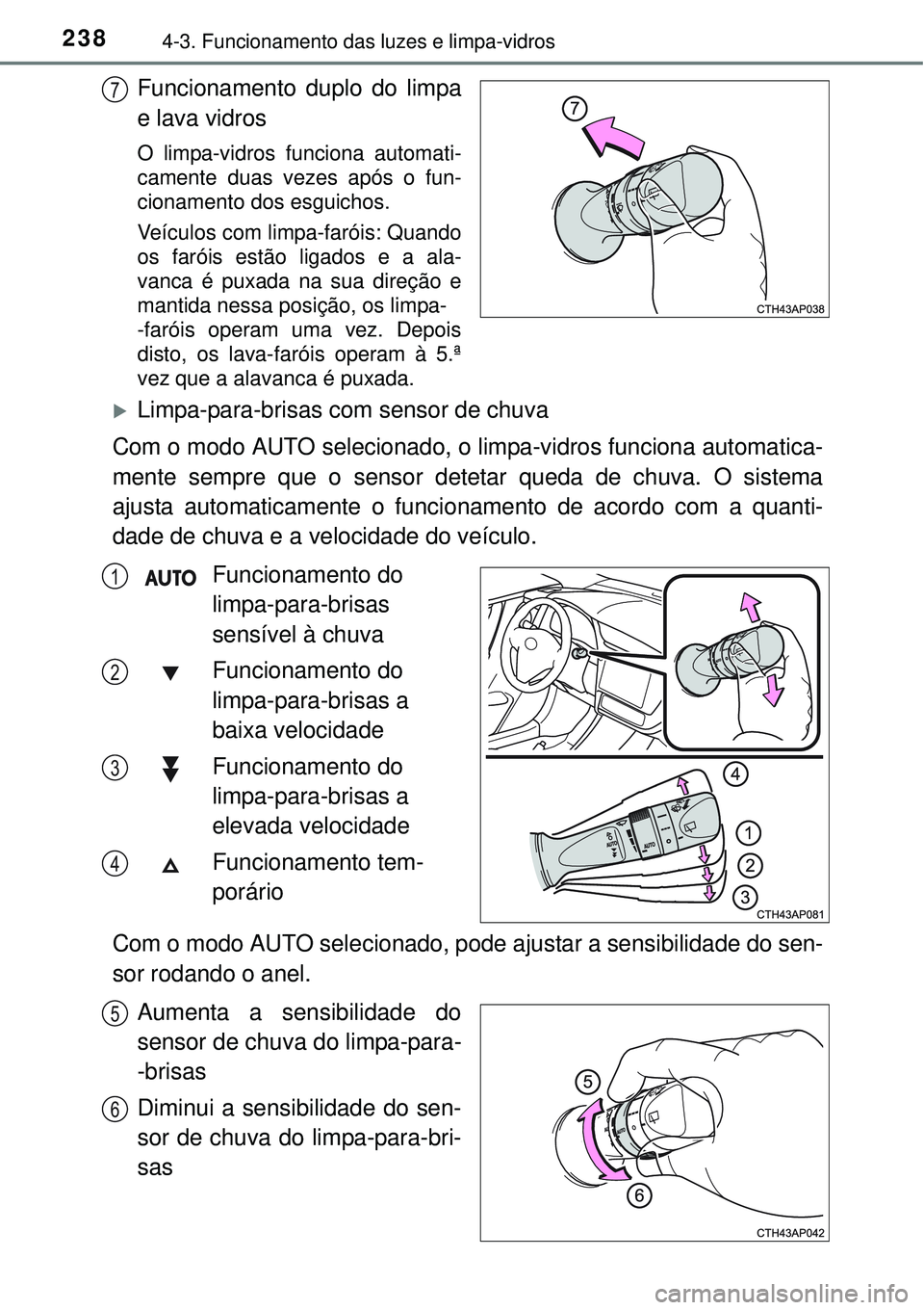 TOYOTA AURIS HYBRID 2016 Manual de utilização (in Portuguese) 2384-3. Funcionamento das luzes e limpa-vidros
Funcionamento duplo do limpa
e lava vidros
O limpa-vidros funciona automati-
camente duas vezes após o fun-
cionamento dos esguichos.
Veículos com limp TOYOTA AURIS HYBRID 2016 Manual de utilização (in Portuguese) 2384-3. Funcionamento das luzes e limpa-vidros
Funcionamento duplo do limpa
e lava vidros
O limpa-vidros funciona automati-
camente duas vezes após o fun-
cionamento dos esguichos.
Veículos com limp