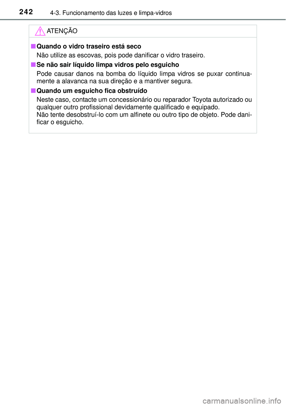 TOYOTA AURIS HYBRID 2016 Manual de utilização (in Portuguese) 2424-3. Funcionamento das luzes e limpa-vidros
ATENÇÃO
nQuando o vidro traseiro está seco
Não utilize as escovas, pois pode danificar o vidro traseiro.
nSe não sair líquido limpa vidros pelo esg TOYOTA AURIS HYBRID 2016 Manual de utilização (in Portuguese) 2424-3. Funcionamento das luzes e limpa-vidros
ATENÇÃO
nQuando o vidro traseiro está seco
Não utilize as escovas, pois pode danificar o vidro traseiro.
nSe não sair líquido limpa vidros pelo esg