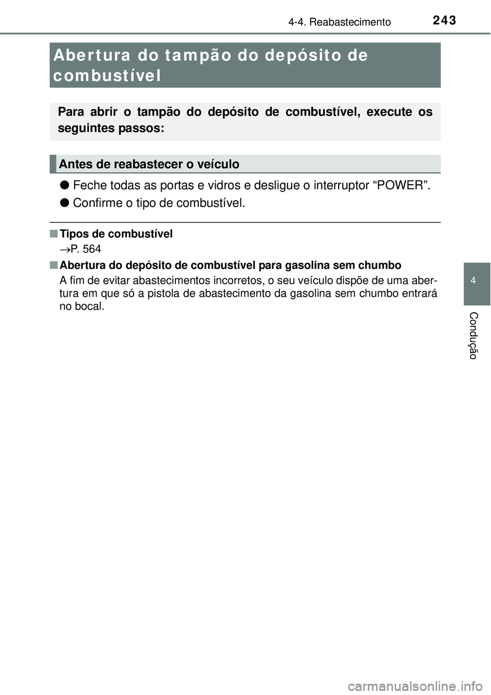 TOYOTA AURIS HYBRID 2016 Manual de utilização (in Portuguese) 243
4
Condução
4-4. Reabastecimento
lFeche todas as portas e vidros e desligue o interruptor “POWER”.
lConfirme o tipo de combustível.
nTipos de combustível
P. 564
nAbertura do depósito de TOYOTA AURIS HYBRID 2016 Manual de utilização (in Portuguese) 243
4
Condução
4-4. Reabastecimento
lFeche todas as portas e vidros e desligue o interruptor “POWER”.
lConfirme o tipo de combustível.
nTipos de combustível
P. 564
nAbertura do depósito de