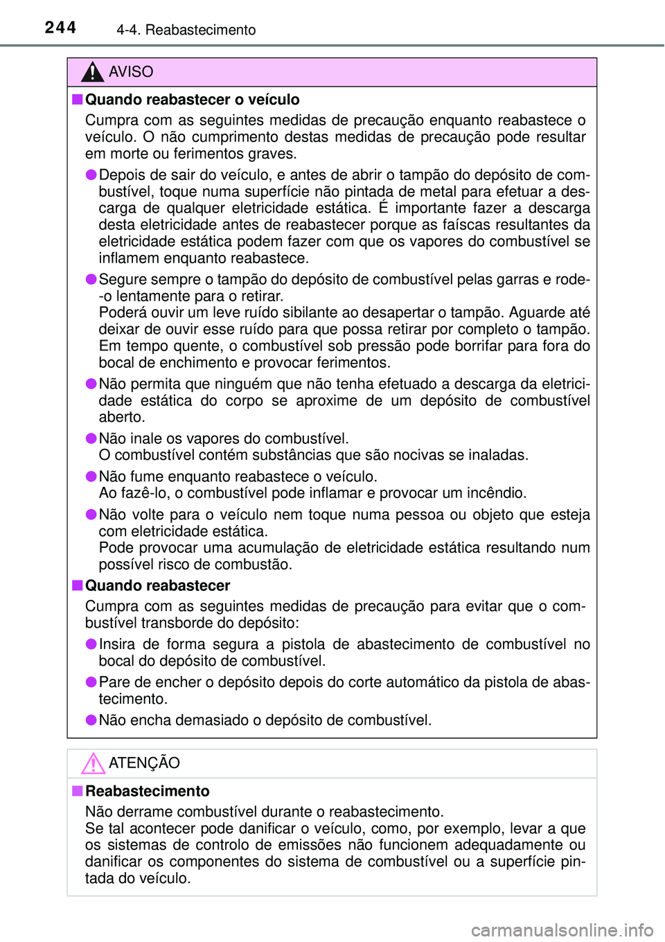 TOYOTA AURIS HYBRID 2016 Manual de utilização (in Portuguese) 2444-4. Reabastecimento
AV I S O
nQuando reabastecer o veículo
Cumpra com as seguintes medidas de precaução enquanto reabastece o
veículo. O não cumprimento destas medidas de precaução pode res TOYOTA AURIS HYBRID 2016 Manual de utilização (in Portuguese) 2444-4. Reabastecimento
AV I S O
nQuando reabastecer o veículo
Cumpra com as seguintes medidas de precaução enquanto reabastece o
veículo. O não cumprimento destas medidas de precaução pode res