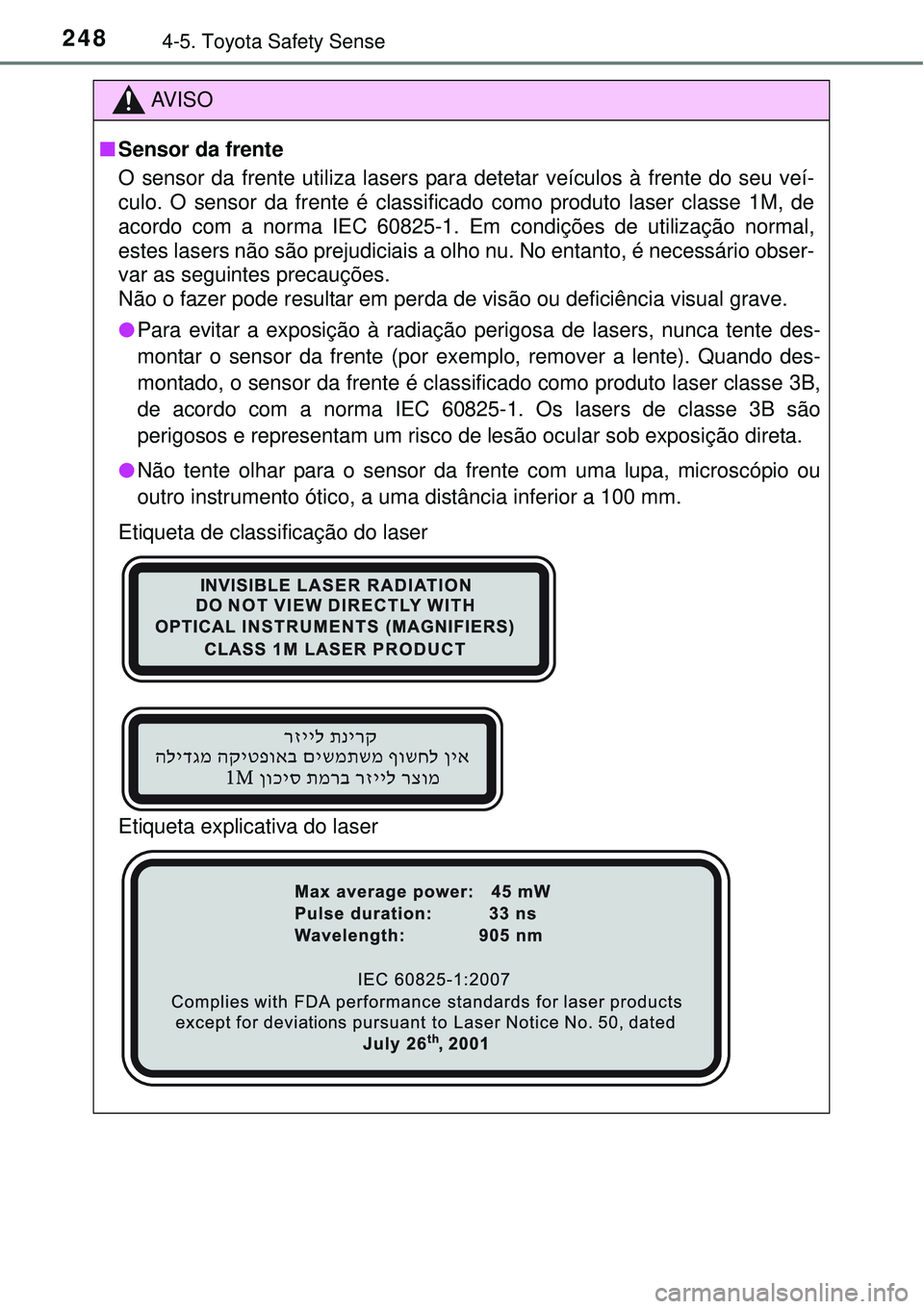 TOYOTA AURIS HYBRID 2016 Manual de utilização (in Portuguese) 2484-5. Toyota Safety Sense
AV I S O
nSensor da frente
O sensor da frente utiliza lasers para detetar veículos à frente do seu veí-
culo. O sensor da frente é classificado como produto laser class TOYOTA AURIS HYBRID 2016 Manual de utilização (in Portuguese) 2484-5. Toyota Safety Sense
AV I S O
nSensor da frente
O sensor da frente utiliza lasers para detetar veículos à frente do seu veí-
culo. O sensor da frente é classificado como produto laser class