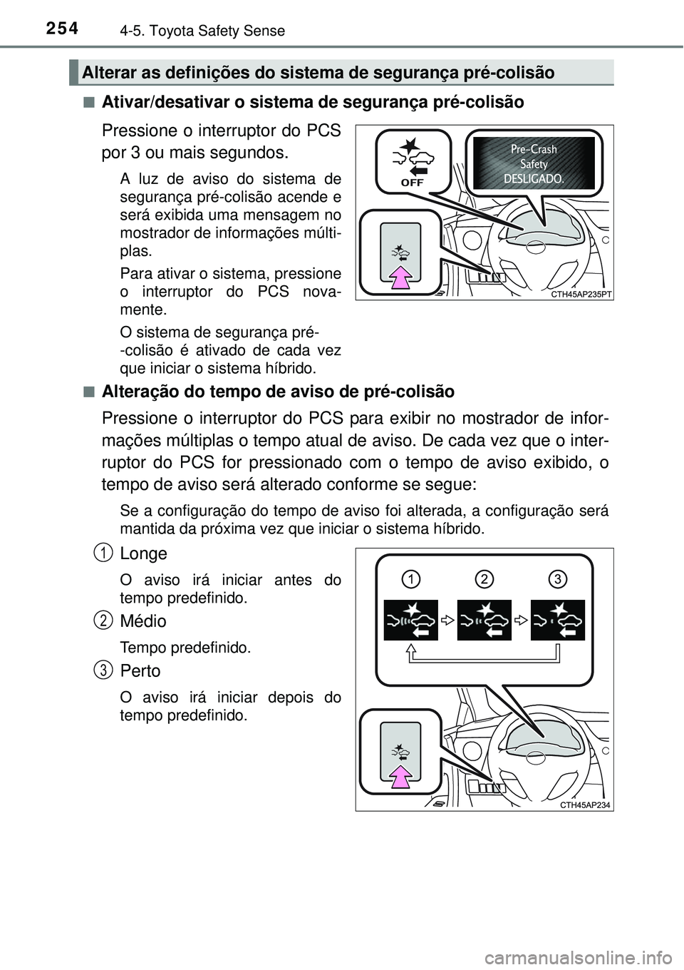 TOYOTA AURIS HYBRID 2016 Manual de utilização (in Portuguese) 2544-5. Toyota Safety Sense
nAtivar/desativar o sistema de segurança pré-colisão
Pressione o interruptor do PCS
por 3 ou mais segundos.
A luz de aviso do sistema de
segurança pré-colisão acende TOYOTA AURIS HYBRID 2016 Manual de utilização (in Portuguese) 2544-5. Toyota Safety Sense
nAtivar/desativar o sistema de segurança pré-colisão
Pressione o interruptor do PCS
por 3 ou mais segundos.
A luz de aviso do sistema de
segurança pré-colisão acende