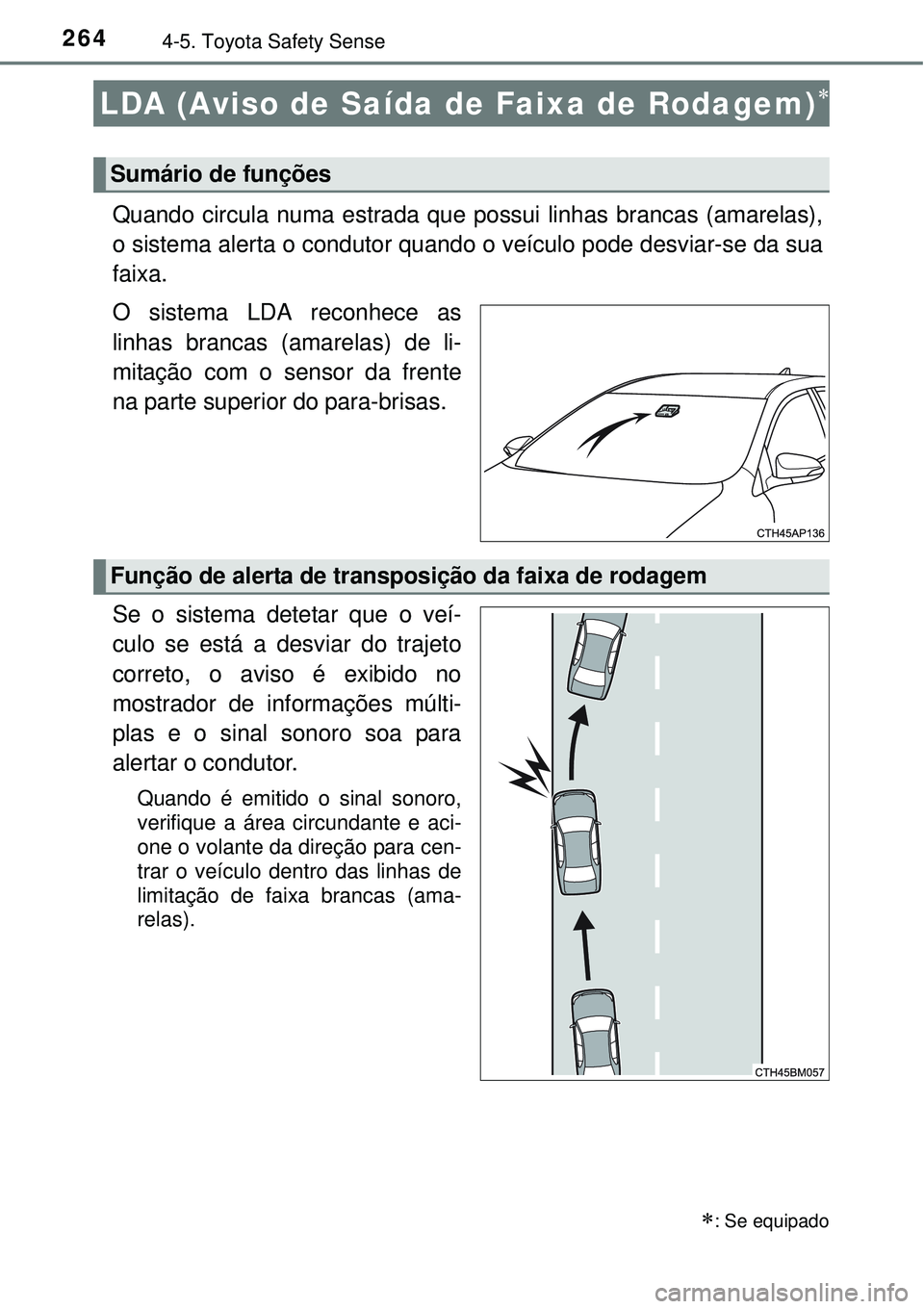 TOYOTA AURIS HYBRID 2016 Manual de utilização (in Portuguese) 2644-5. Toyota Safety Sense
Quando circula numa estrada que possui linhas brancas (amarelas),
o sistema alerta o condutor quando o veículo pode desviar-se da sua
faixa.
O sistema LDA reconhece as
lin TOYOTA AURIS HYBRID 2016 Manual de utilização (in Portuguese) 2644-5. Toyota Safety Sense
Quando circula numa estrada que possui linhas brancas (amarelas),
o sistema alerta o condutor quando o veículo pode desviar-se da sua
faixa.
O sistema LDA reconhece as
lin