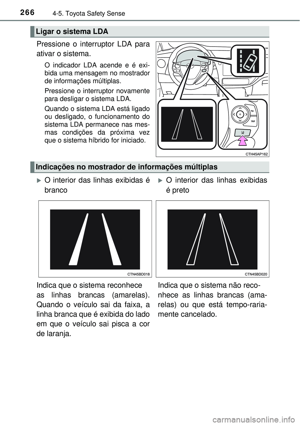 TOYOTA AURIS HYBRID 2016 Manual de utilização (in Portuguese) 2664-5. Toyota Safety Sense
Pressione o interruptor LDA para
ativar o sistema.
O indicador LDA acende e é exi-
bida uma mensagem no mostrador
de informações múltiplas.
Pressione o interruptor nova TOYOTA AURIS HYBRID 2016 Manual de utilização (in Portuguese) 2664-5. Toyota Safety Sense
Pressione o interruptor LDA para
ativar o sistema.
O indicador LDA acende e é exi-
bida uma mensagem no mostrador
de informações múltiplas.
Pressione o interruptor nova