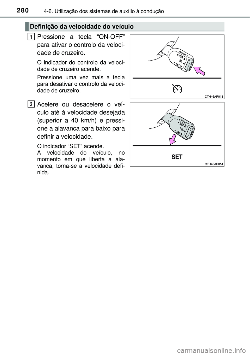 TOYOTA AURIS HYBRID 2016 Manual de utilização (in Portuguese) 2804-6. Utilização dos sistemas de auxílio à condução
Pressione a tecla “ON-OFF”
para ativar o controlo da veloci-
dade de cruzeiro.
O indicador do controlo da veloci-
dade de cruzeiro acend TOYOTA AURIS HYBRID 2016 Manual de utilização (in Portuguese) 2804-6. Utilização dos sistemas de auxílio à condução
Pressione a tecla “ON-OFF”
para ativar o controlo da veloci-
dade de cruzeiro.
O indicador do controlo da veloci-
dade de cruzeiro acend